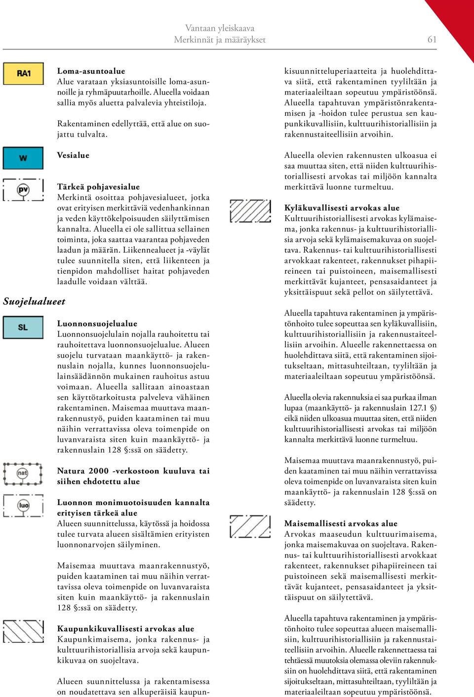 Vesialue Tärkeä pohjavesialue Merkintä osoittaa pohjavesialueet, jotka ovat erityisen merkittäviä vedenhankinnan ja veden käyttökelpoisuuden säilyttämisen kannalta.