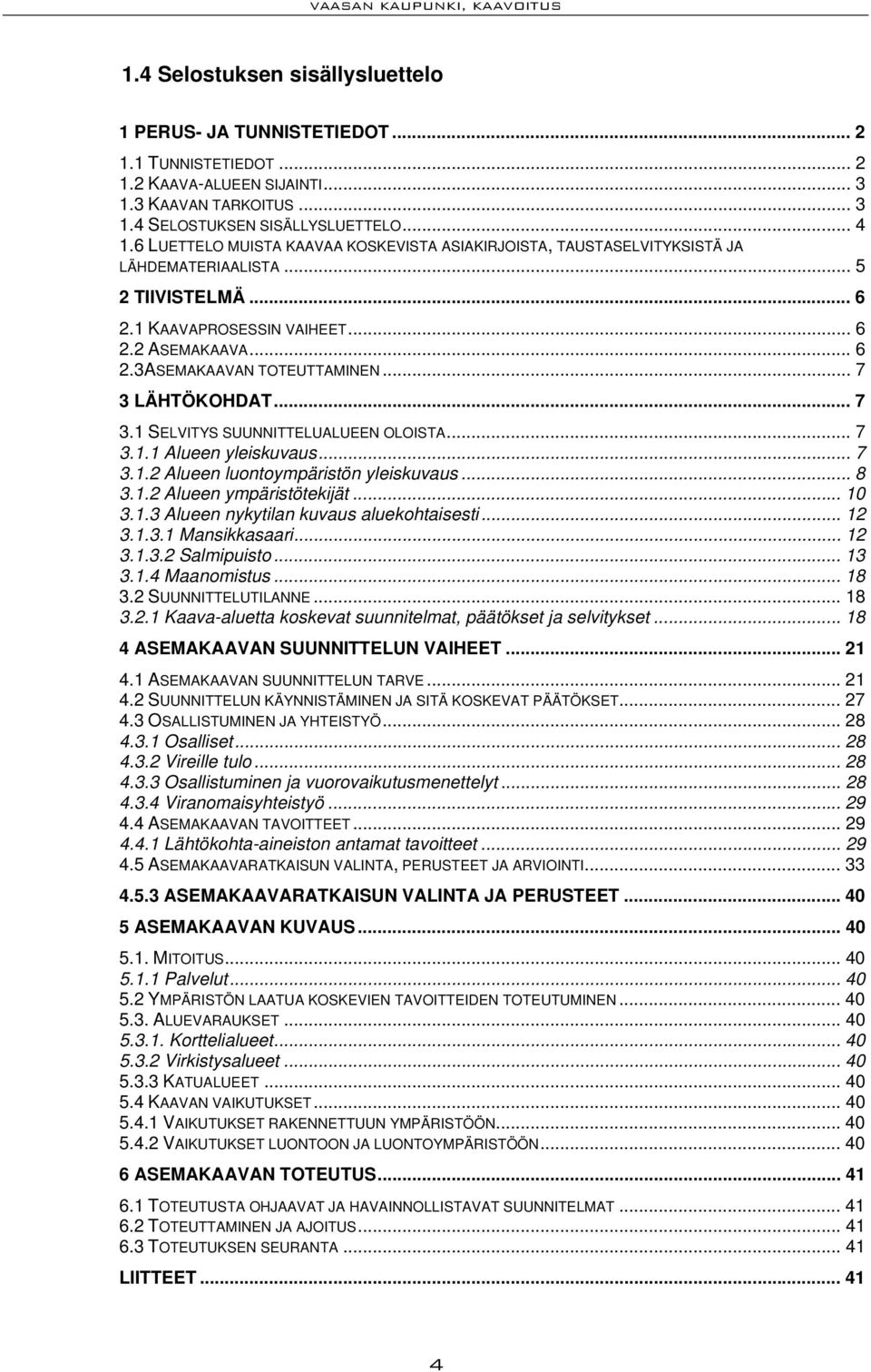 .. 7 3 LÄHTÖKOHDAT... 7 3.1 SELVITYS SUUNNITTELUALUEEN OLOISTA... 7 3.1.1 Alueen yleiskuvaus... 7 3.1.2 Alueen luontoympäristön yleiskuvaus... 8 3.1.2 Alueen ympäristötekijät... 10 3.1.3 Alueen nykytilan kuvaus aluekohtaisesti.