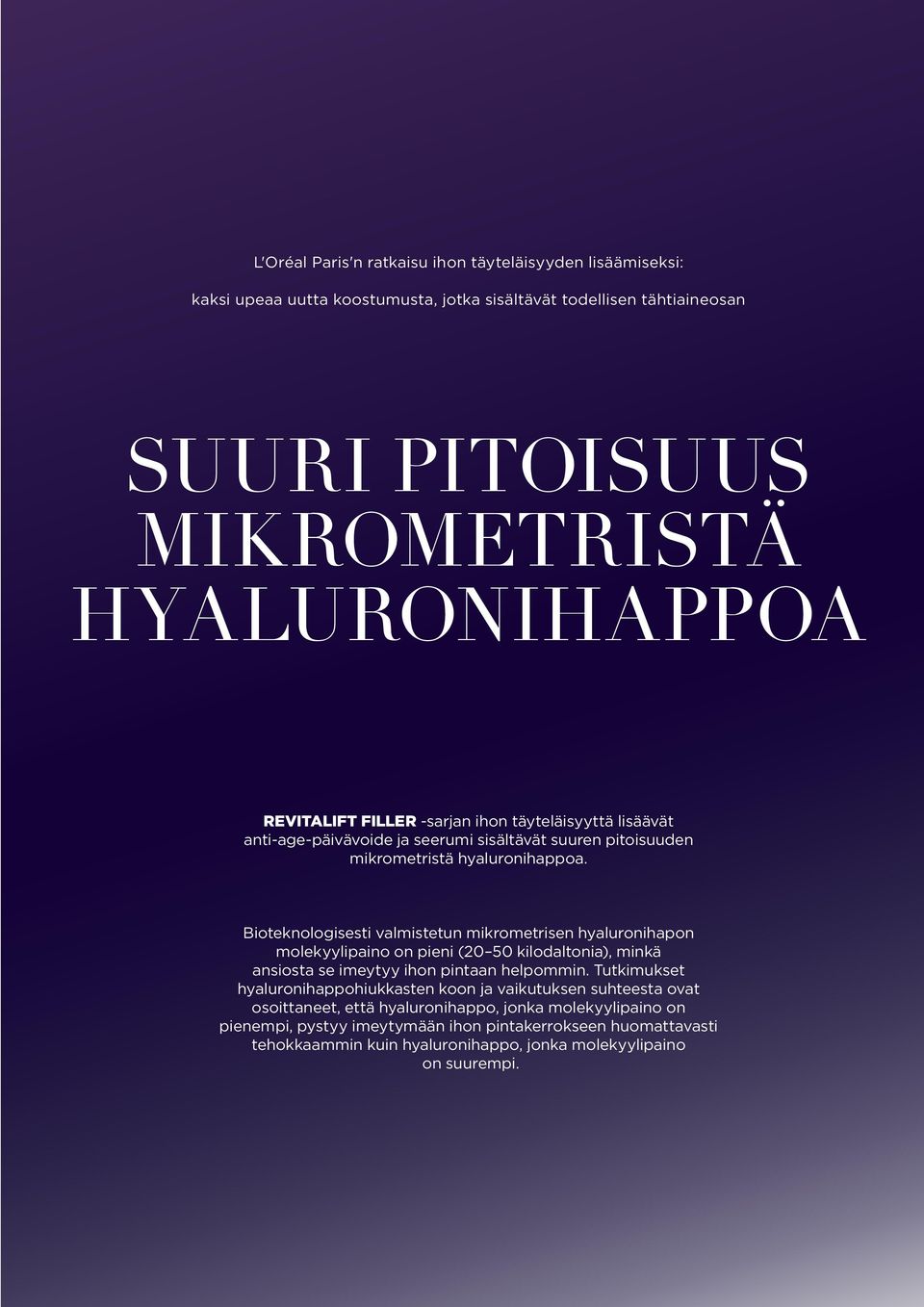 Bioteknologisesti valmistetun mikrometrisen hyaluronihapon molekyylipaino on pieni (20 50 kilodaltonia), minkä ansiosta se imeytyy ihon pintaan helpommin.