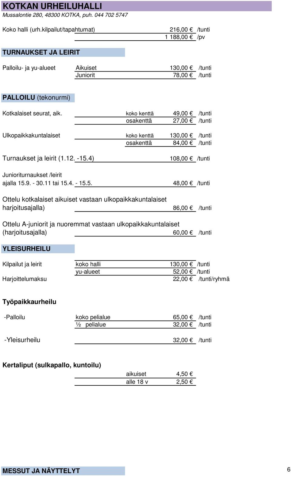 koko kenttä 49,00 /tunti osakenttä 27,00 /tunti Ulkopaikkakuntalaiset koko kenttä 130,00 /tunti osakenttä 84,00 /tunti Turnaukset ja leirit (1.12. -15.