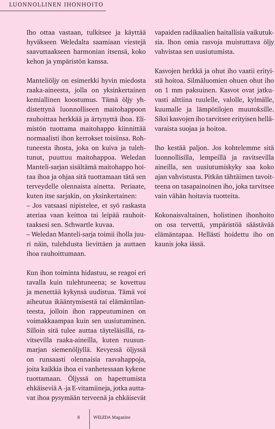 Elimistön tuottama maitohappo kiinnittää normaalisti ihon kerrokset toisiinsa. Rohtuneesta ihosta, joka on kuiva ja tulehtunut, puuttuu maitohappoa.