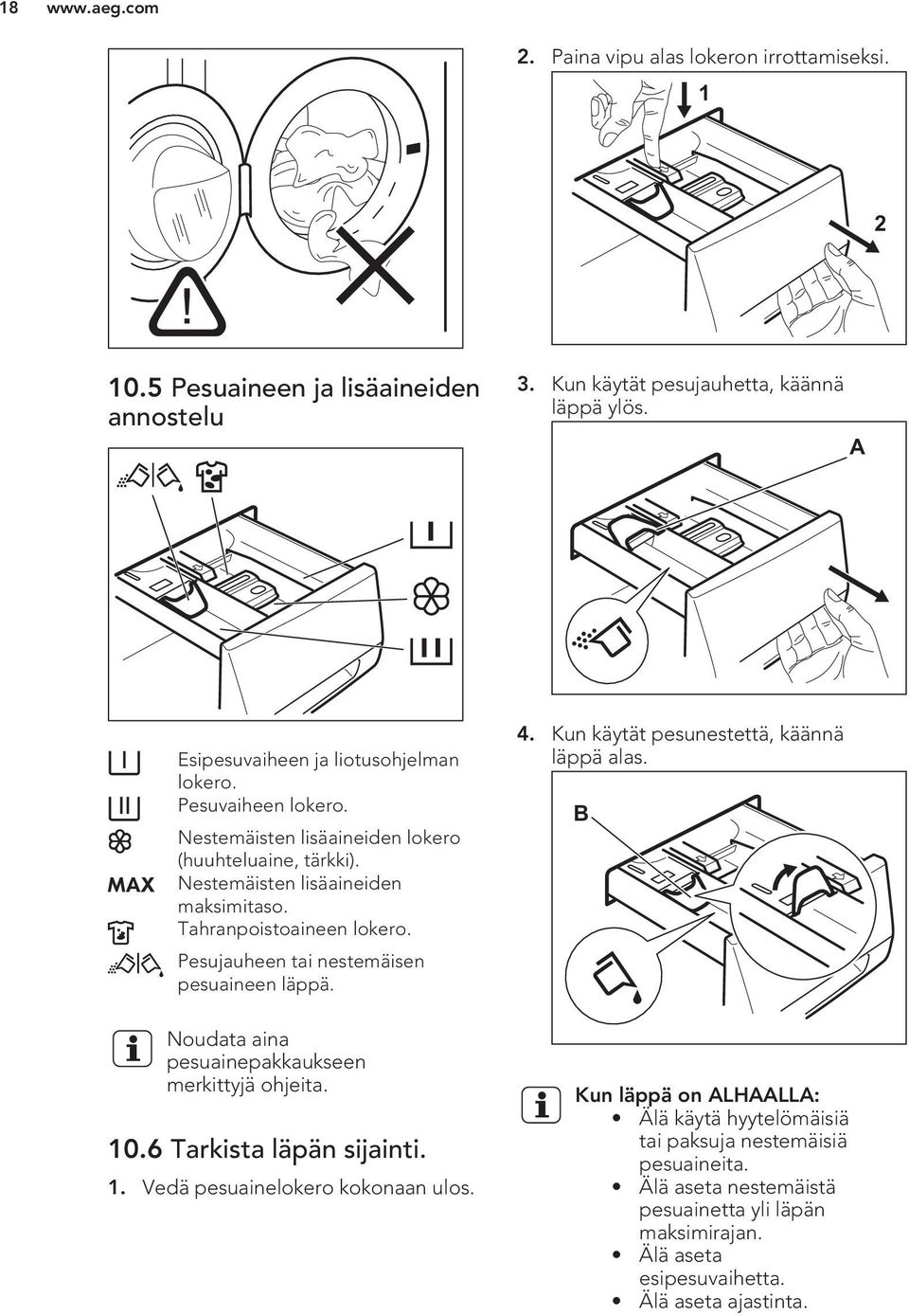 Pesujauheen tai nestemäisen pesuaineen läppä. Noudata aina pesuainepakkaukseen merkittyjä ohjeita. 10.6 Tarkista läpän sijainti. 1. Vedä pesuainelokero kokonaan ulos. 4.