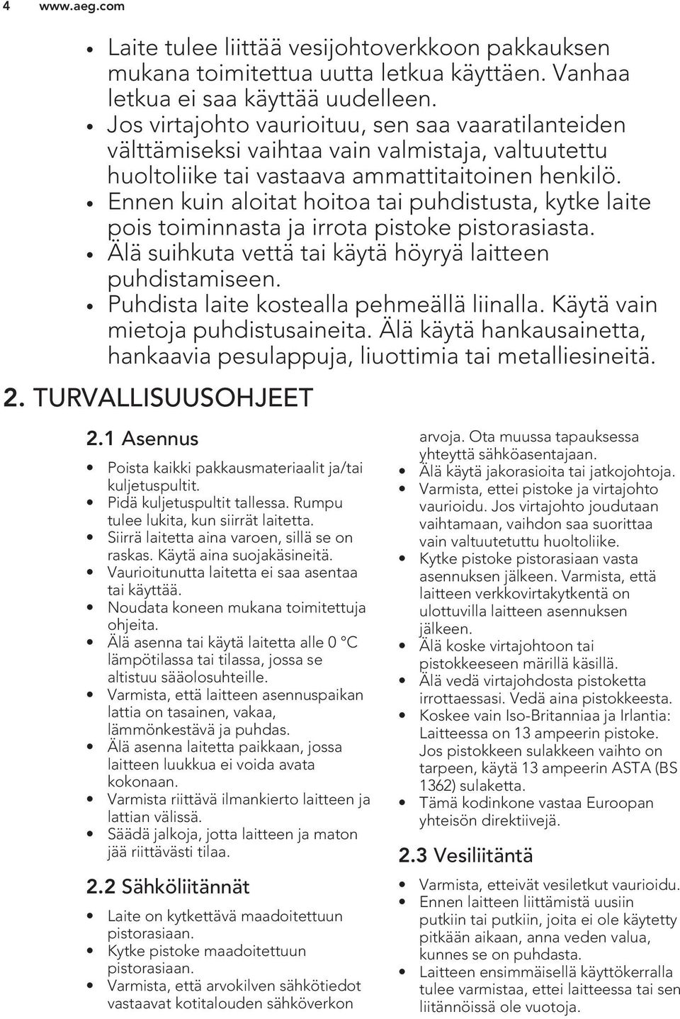 Ennen kuin aloitat hoitoa tai puhdistusta, kytke laite pois toiminnasta ja irrota pistoke pistorasiasta. Älä suihkuta vettä tai käytä höyryä laitteen puhdistamiseen.