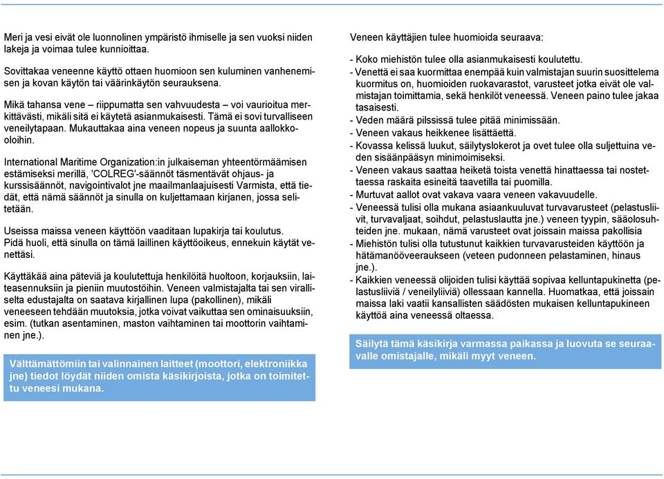 Mikä tahansa vene riippumatta sen vahvuudesta voi vaurioitua merkittävästi, mikäli sitä ei käytetä asianmukaisesti. Tämä ei sovi turvalliseen veneilytapaan.