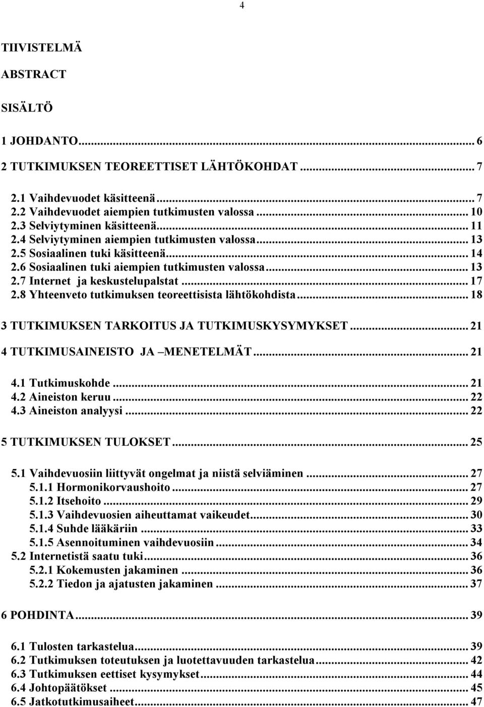 .. 17 2.8 Yhteenveto tutkimuksen teoreettisista lähtökohdista... 18 3 TUTKIMUKSEN TARKOITUS JA TUTKIMUSKYSYMYKSET... 21 4 TUTKIMUSAINEISTO JA MENETELMÄT... 21 4.1 Tutkimuskohde... 21 4.2 Aineiston keruu.