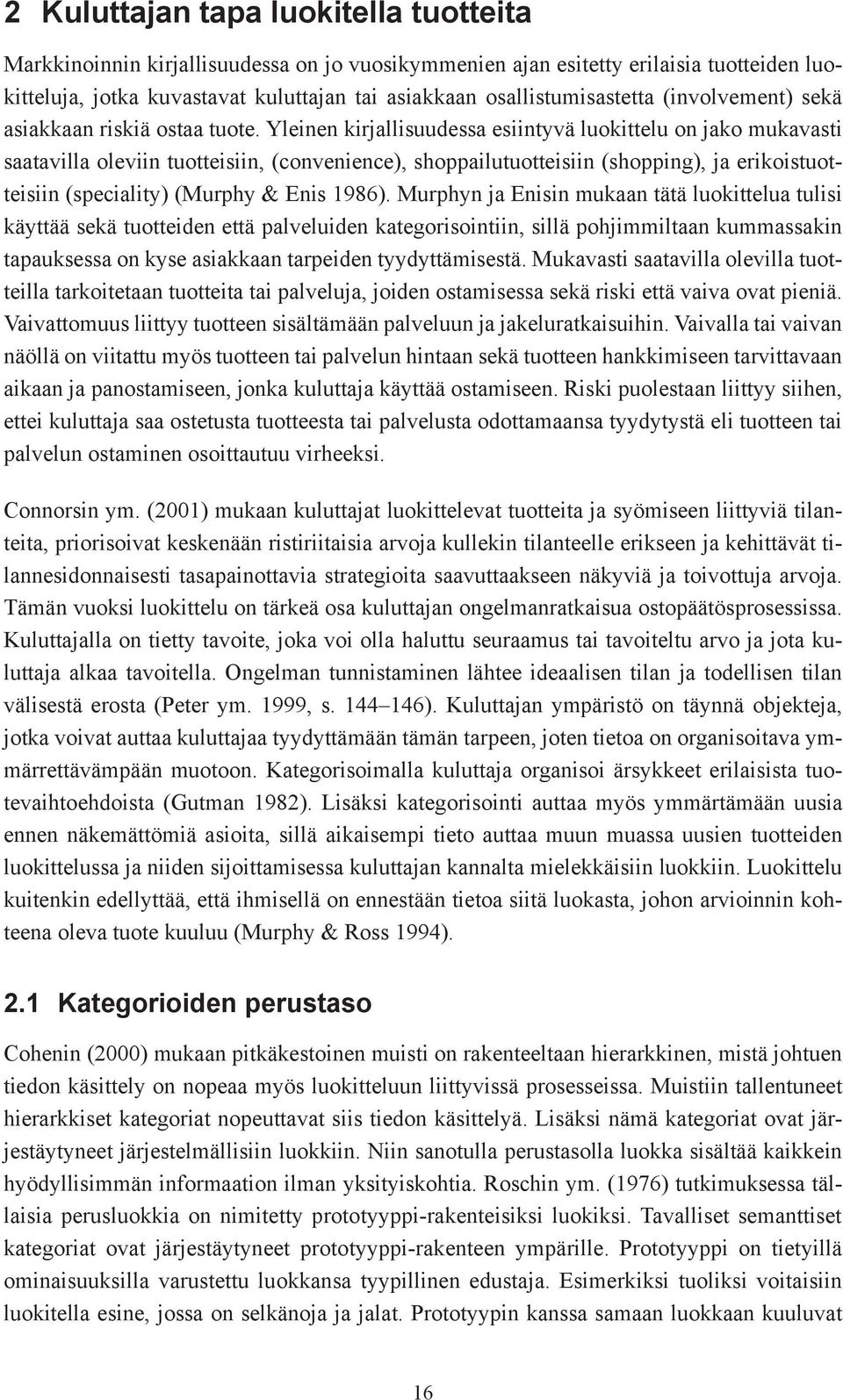 Yleinen kirjallisuudessa esiintyvä luokittelu on jako mukavasti saatavilla oleviin tuotteisiin, (convenience), shoppailutuotteisiin (shopping), ja erikoistuotteisiin (speciality) (Murphy & Enis 1986).
