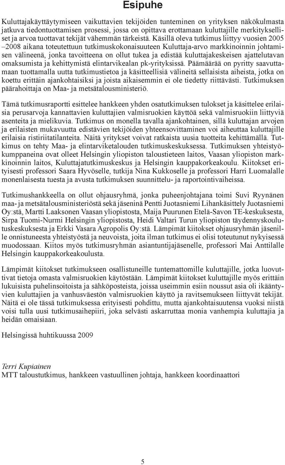 Käsillä oleva tutkimus liittyy vuosien 2005 2008 aikana toteutettuun tutkimuskokonaisuuteen Kuluttaja-arvo markkinoinnin johtamisen välineenä, jonka tavoitteena on ollut tukea ja edistää