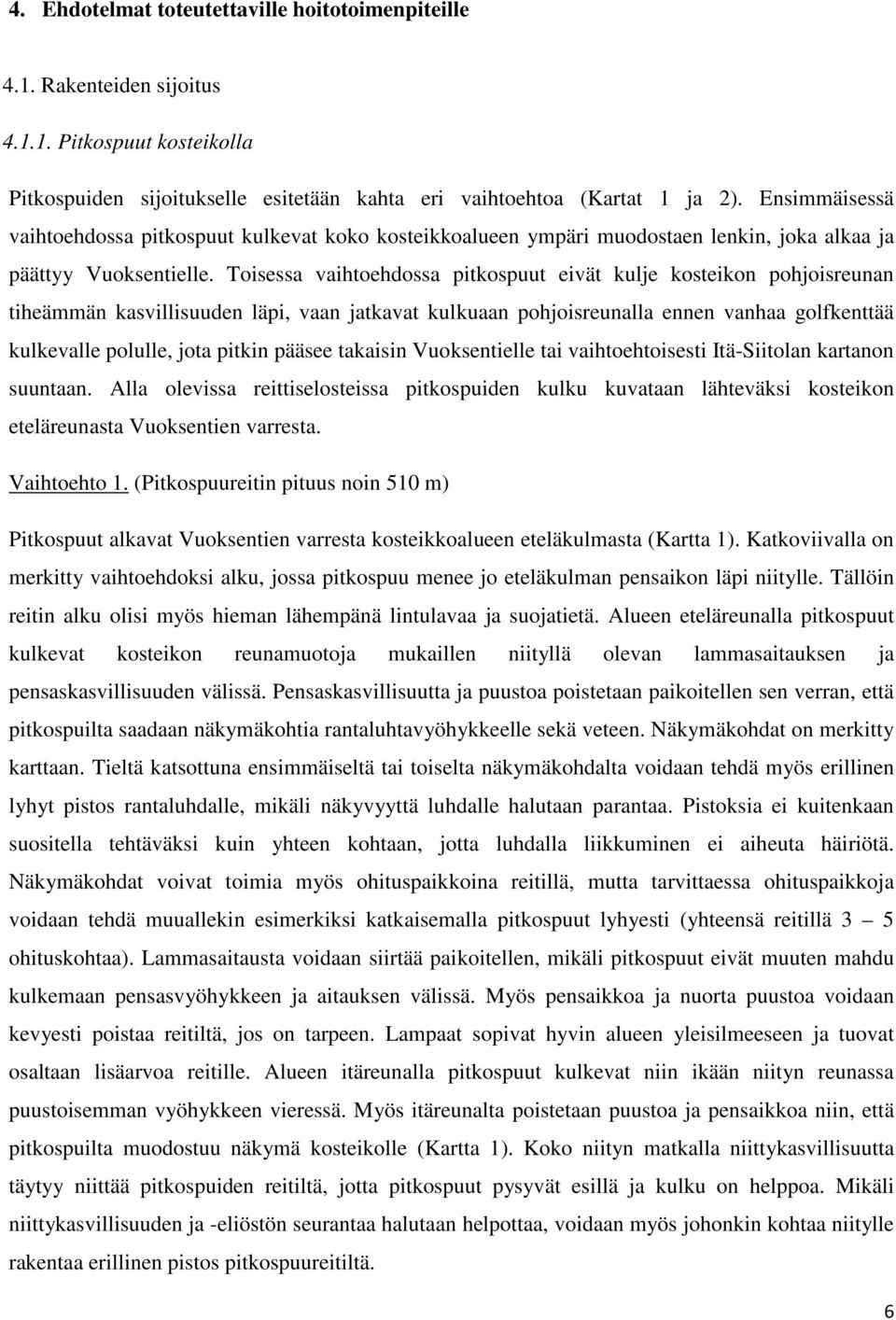 Toisessa vaihtoehdossa pitkospuut eivät kulje kosteikon pohjoisreunan tiheämmän kasvillisuuden läpi, vaan jatkavat kulkuaan pohjoisreunalla ennen vanhaa golfkenttää kulkevalle polulle, jota pitkin