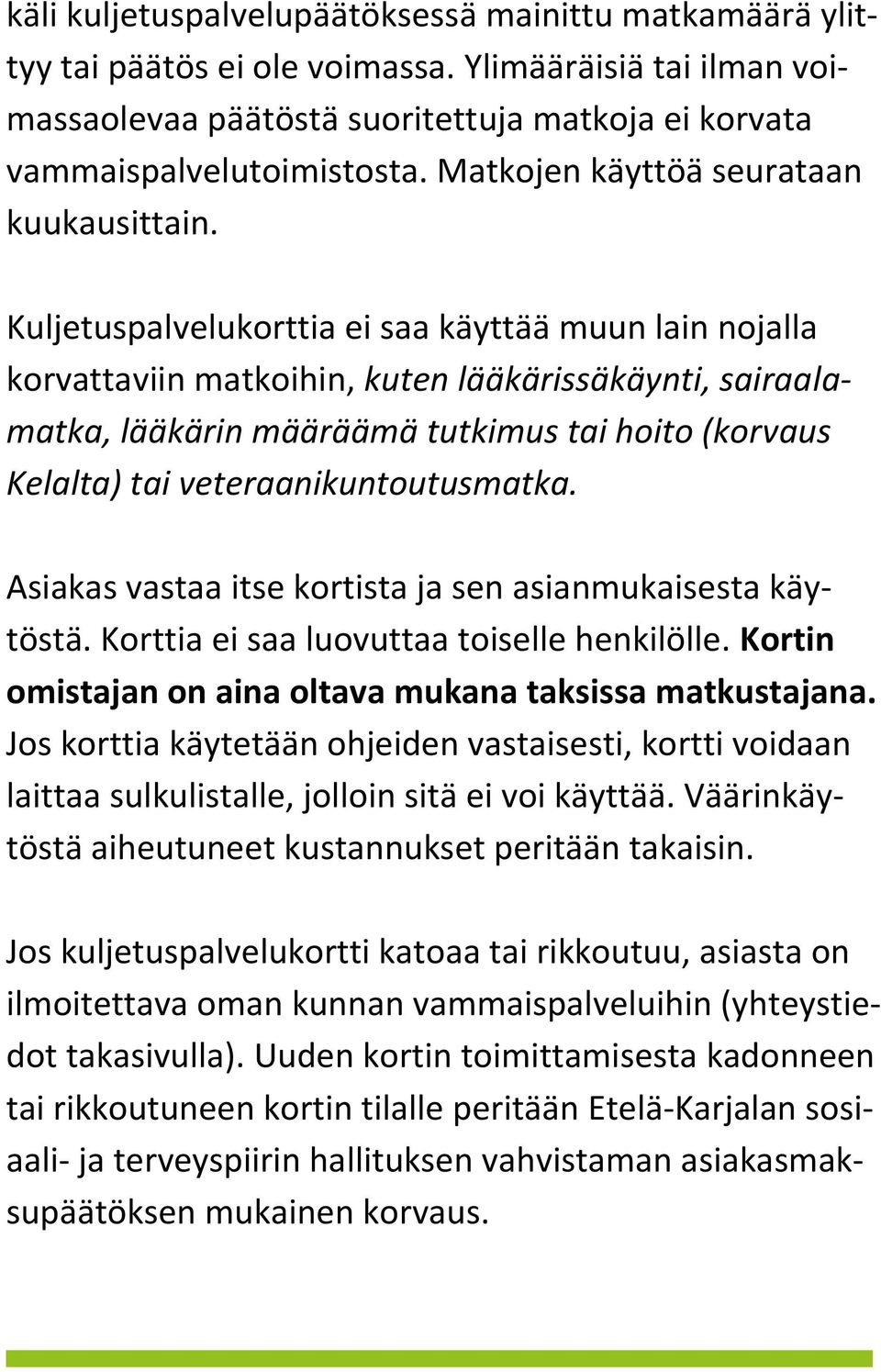 Kuljetuspalvelukorttia ei saa käyttää muun lain nojalla korvattaviin matkoihin, kuten lääkärissäkäynti, sairaalamatka, lääkärin määräämä tutkimus tai hoito (korvaus Kelalta) tai