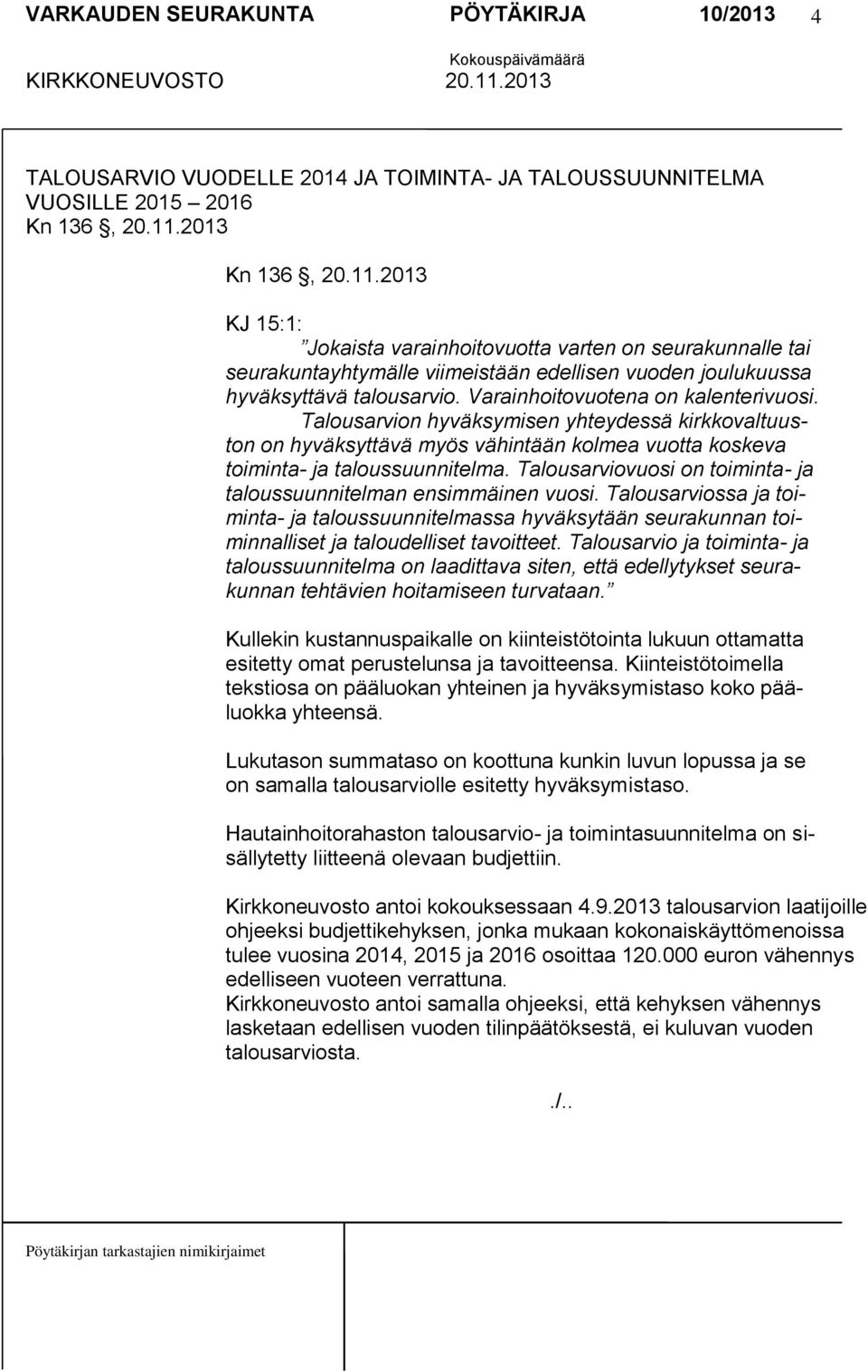 Varainhoitovuotena on kalenterivuosi. Talousarvion hyväksymisen yhteydessä kirkkovaltuuston on hyväksyttävä myös vähintään kolmea vuotta koskeva toiminta- ja taloussuunnitelma.