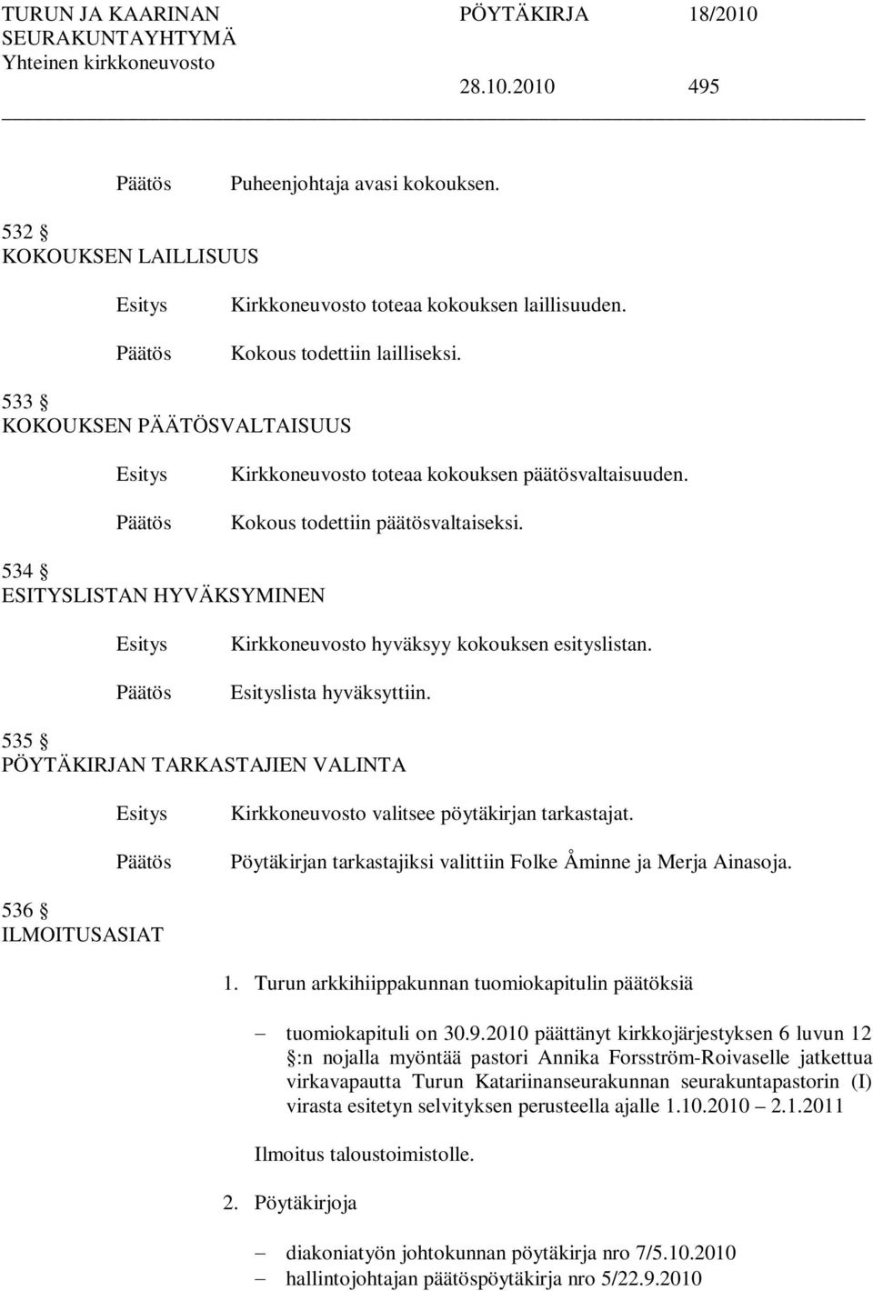 lista hyväksyttiin. 535 PÖYTÄKIRJAN TARKASTAJIEN VALINTA Kirkkoneuvosto valitsee pöytäkirjan tarkastajat. Pöytäkirjan tarkastajiksi valittiin Folke Åminne ja Merja Ainasoja. 536 ILMOITUSASIAT 1.