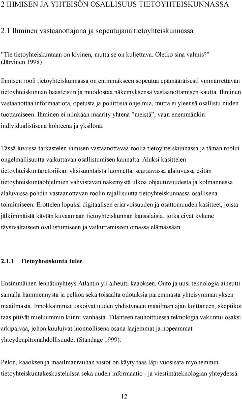 Ihminen vastaanottaa informaatiota, opetusta ja poliittisia ohjelmia, mutta ei yleensä osallistu niiden tuottamiseen.