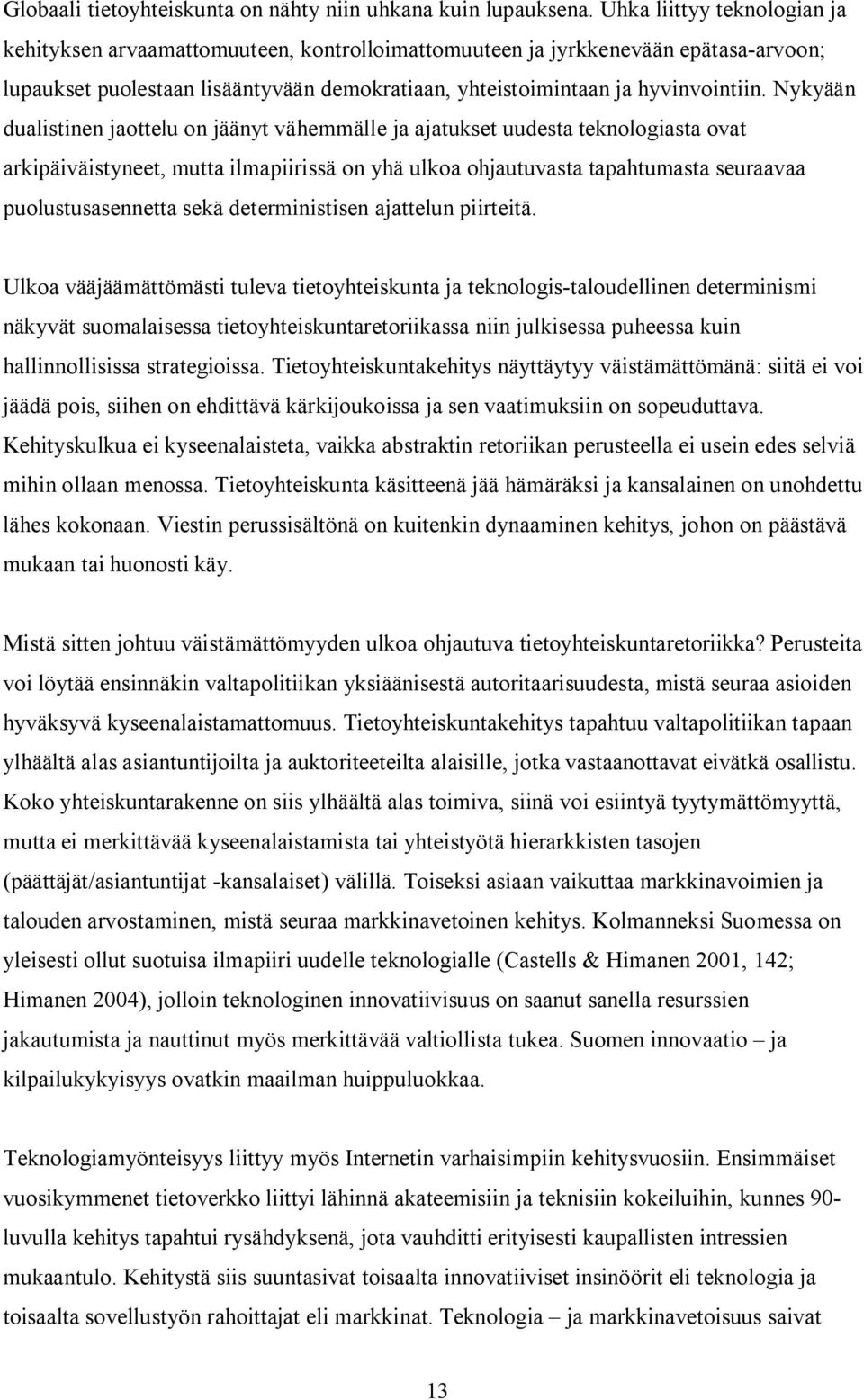 Nykyään dualistinen jaottelu on jäänyt vähemmälle ja ajatukset uudesta teknologiasta ovat arkipäiväistyneet, mutta ilmapiirissä on yhä ulkoa ohjautuvasta tapahtumasta seuraavaa puolustusasennetta