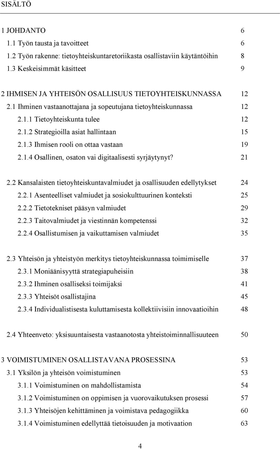 1.3 Ihmisen rooli on ottaa vastaan 19 2.1.4 Osallinen, osaton vai digitaalisesti syrjäytynyt? 21 2.2 Kansalaisten tietoyhteiskuntavalmiudet ja osallisuuden edellytykset 24 2.2.1 Asenteelliset valmiudet ja sosiokulttuurinen konteksti 25 2.