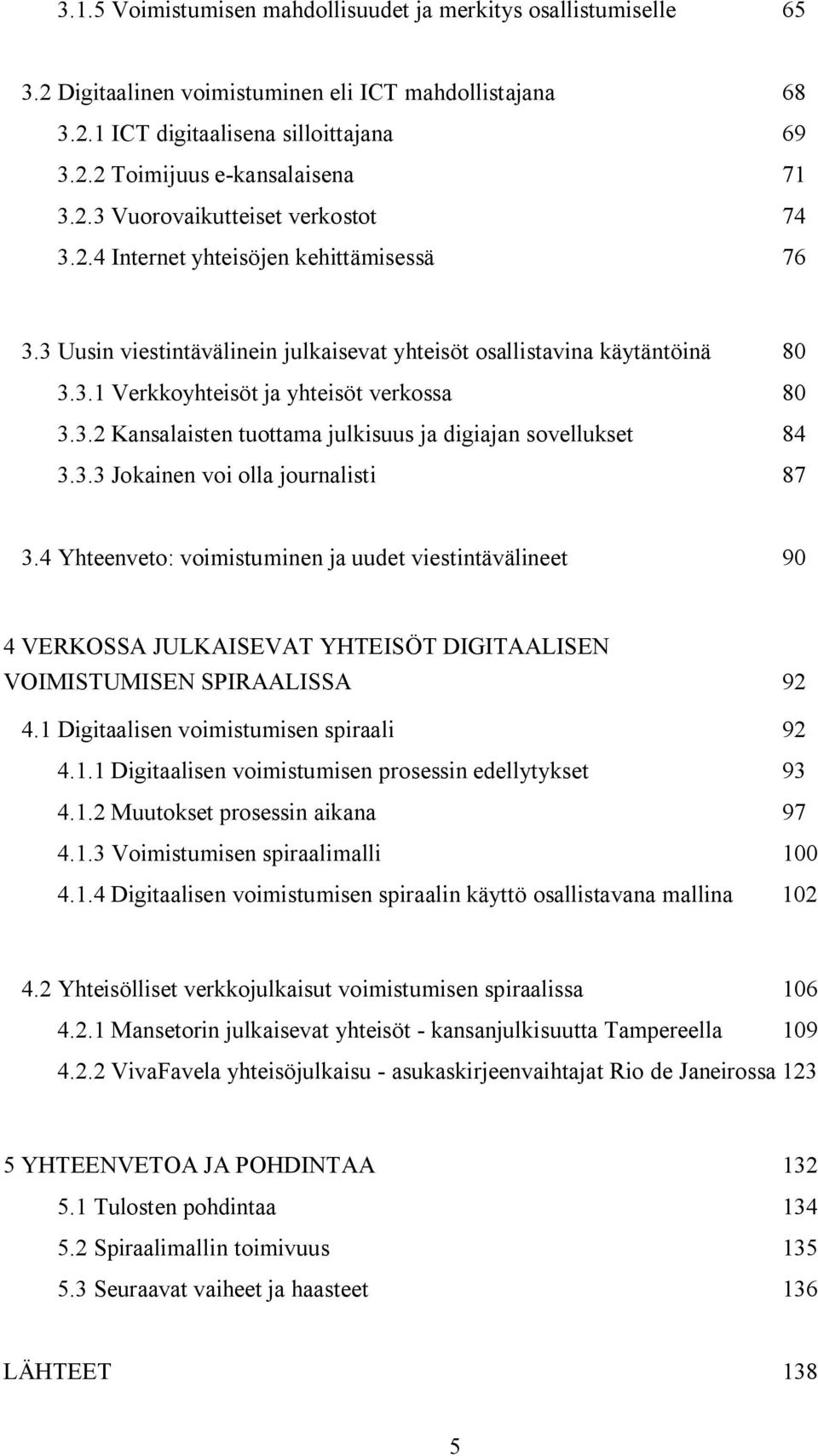 3.2 Kansalaisten tuottama julkisuus ja digiajan sovellukset 84 3.3.3 Jokainen voi olla journalisti 87 3.
