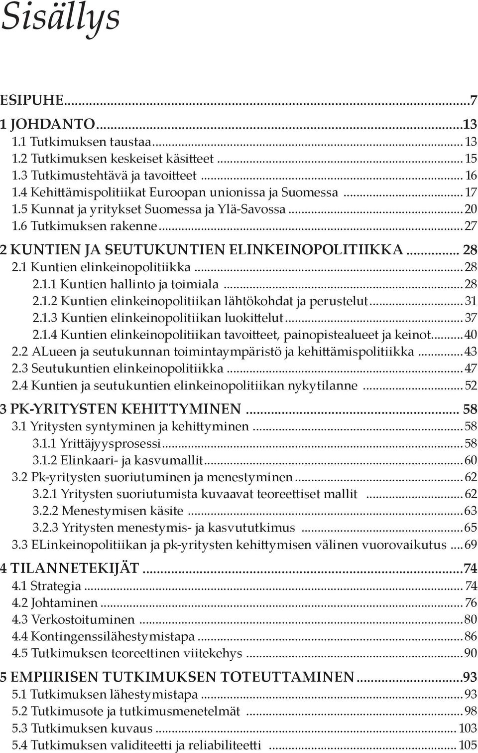 1 Kuntien elinkeinopolitiikka...28 2.1.1 Kuntien hallinto ja toimiala...28 2.1.2 Kuntien elinkeinopolitiikan lähtökohdat ja perustelut... 31 2.1.3 Kuntien elinkeinopolitiikan luokittelut... 37 2.1.4 Kuntien elinkeinopolitiikan tavoitteet, painopistealueet ja keinot.