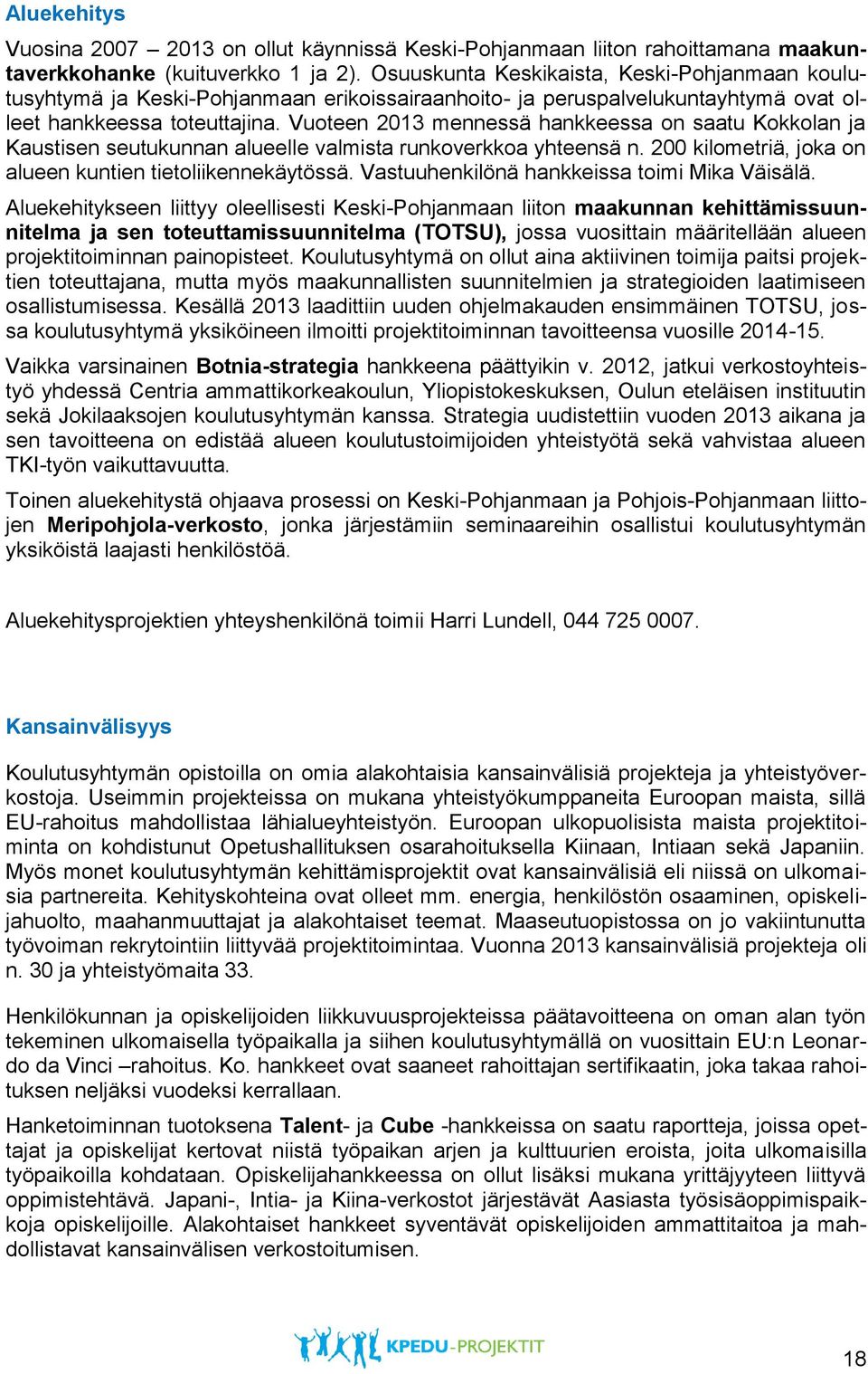 Vuoteen 2013 mennessä hankkeessa on saatu Kokkolan ja Kaustisen seutukunnan alueelle valmista runkoverkkoa yhteensä n. 200 kilometriä, joka on alueen kuntien tietoliikennekäytössä.