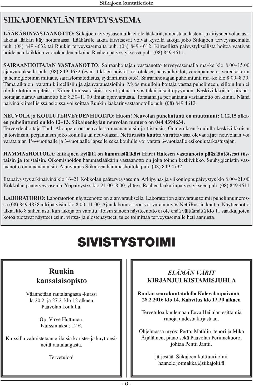 Kiireellistä päivystyksellistä hoitoa vaativat hoidetaan kaikkina vuorokauden aikoina Raahen päivystyksessä puh. (08) 849 4511.