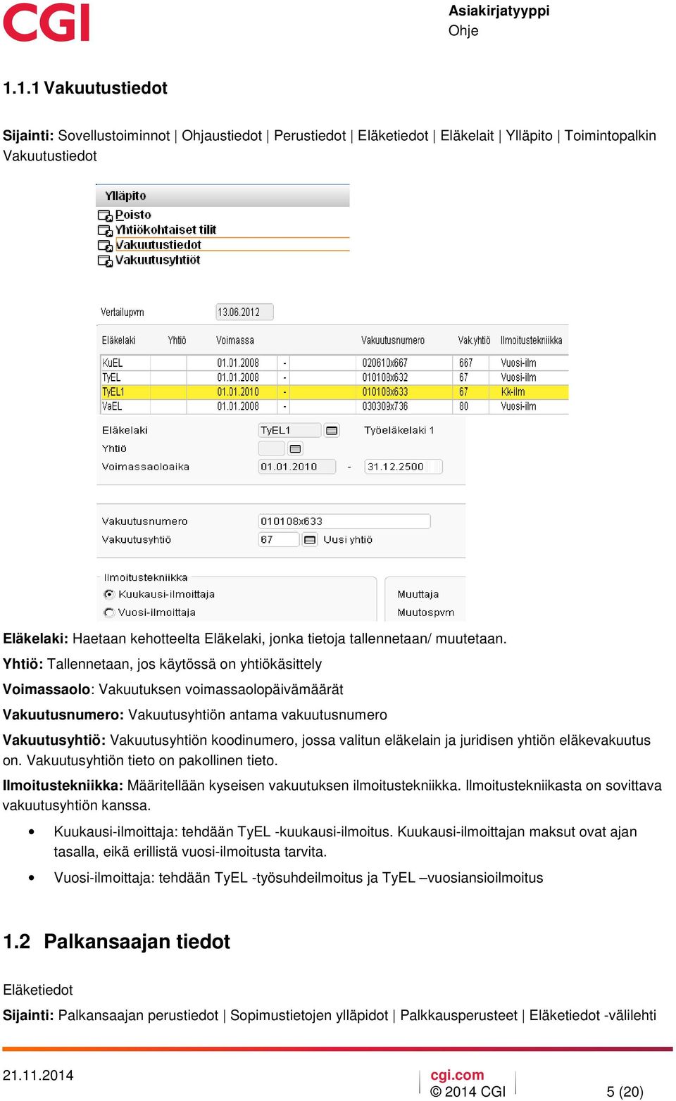 Yhtiö: Tallennetaan, jos käytössä on yhtiökäsittely Voimassaolo: Vakuutuksen voimassaolopäivämäärät Vakuutusnumero: Vakuutusyhtiön antama vakuutusnumero Vakuutusyhtiö: Vakuutusyhtiön koodinumero,