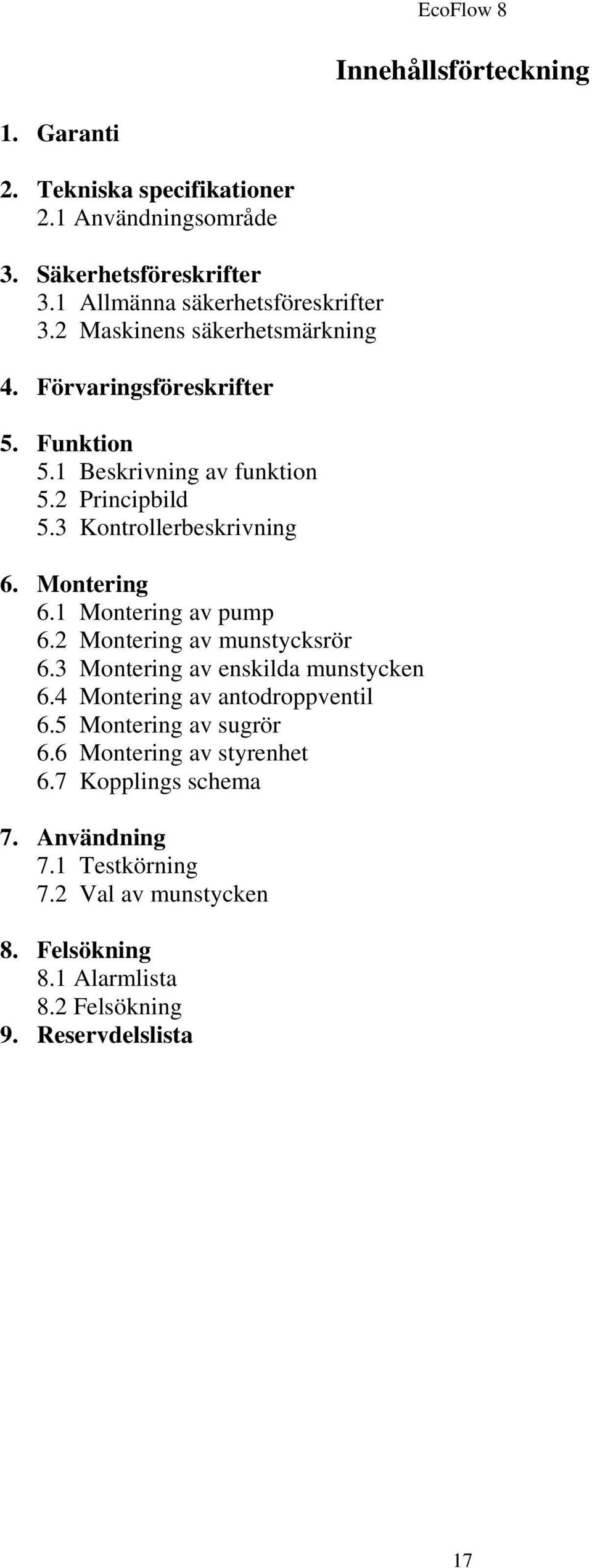 Montering 6.1 Montering av pump 6.2 Montering av munstycksrör 6.3 Montering av enskilda munstycken 6.4 Montering av antodroppventil 6.