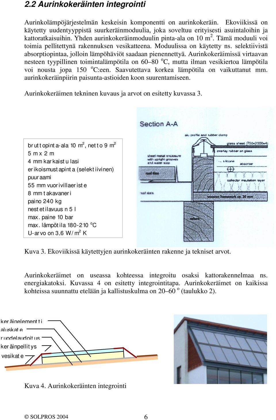 Tämä moduuli voi toimia pellitettynä rakennuksen vesikatteena. Moduulissa on käytetty ns. selektiivistä absorptiopintaa, jolloin lämpöhäviöt saadaan pienennettyä.