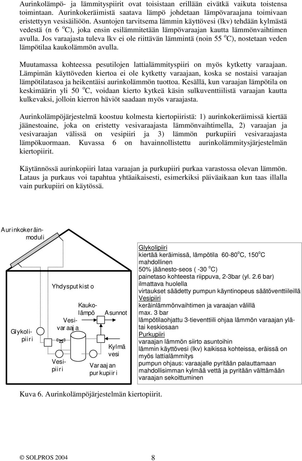 Jos varaajasta tuleva lkv ei ole riittävän lämmintä (noin 55 o C), nostetaan veden lämpötilaa kaukolämmön avulla. Muutamassa kohteessa pesutilojen lattialämmityspiiri on myös kytketty varaajaan.