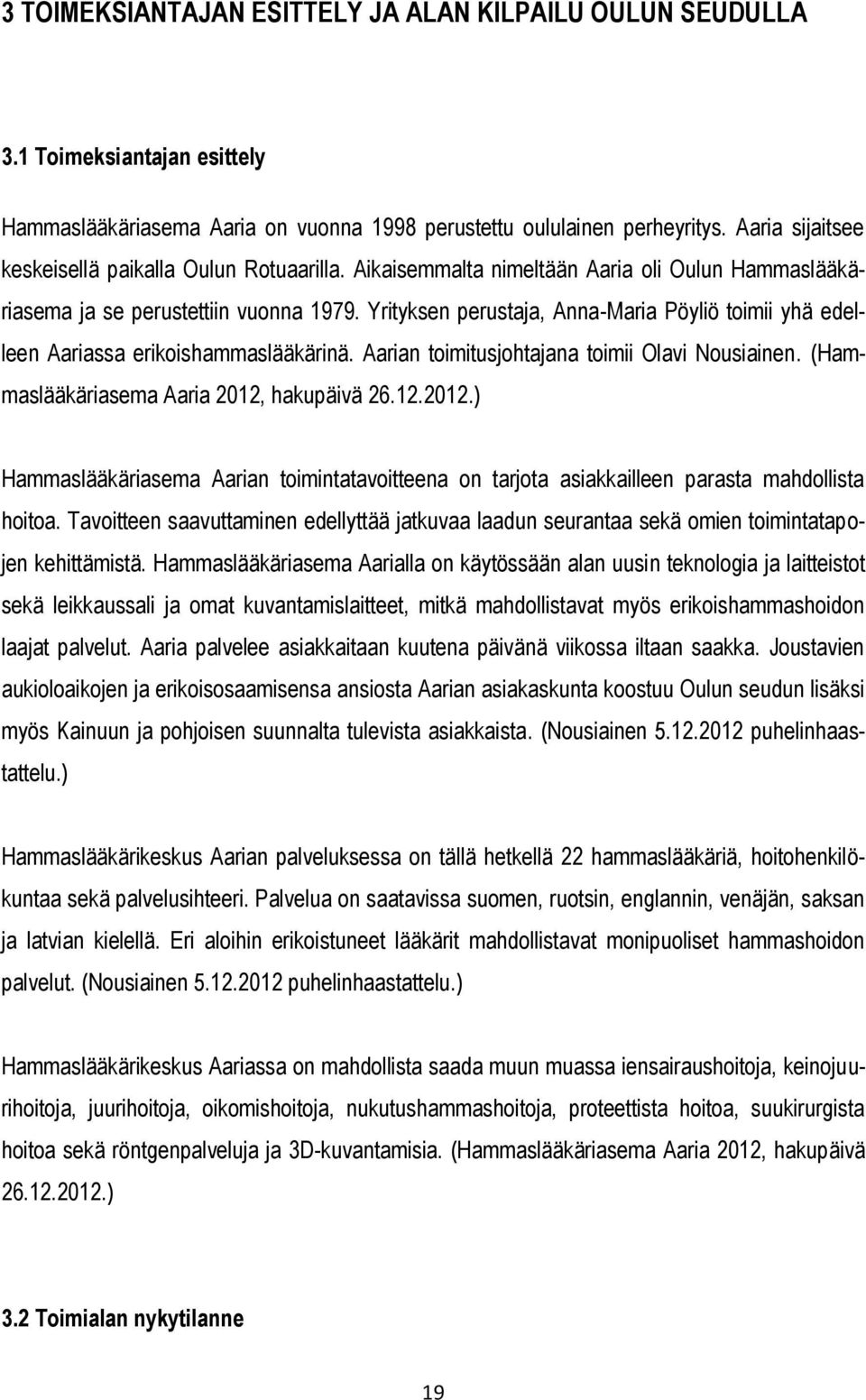 Yrityksen perustaja, Anna-Maria Pöyliö toimii yhä edelleen Aariassa erikoishammaslääkärinä. Aarian toimitusjohtajana toimii Olavi Nousiainen. (Hammaslääkäriasema Aaria 2012,