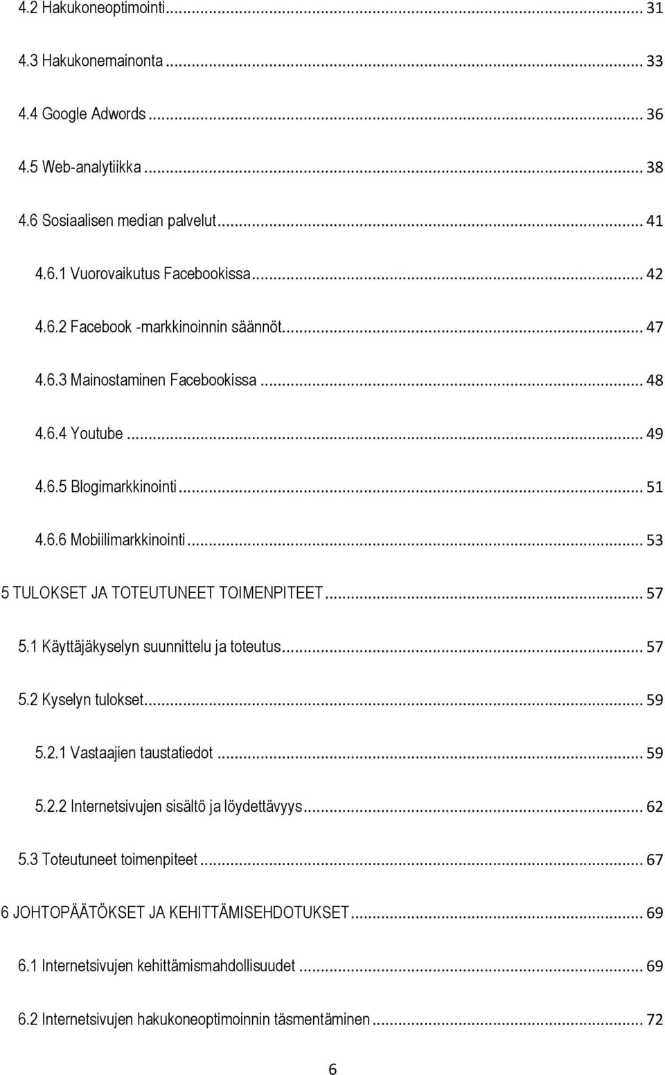 1 Käyttäjäkyselyn suunnittelu ja toteutus... 57 5.2 Kyselyn tulokset... 59 5.2.1 Vastaajien taustatiedot... 59 5.2.2 Internetsivujen sisältö ja löydettävyys... 62 5.