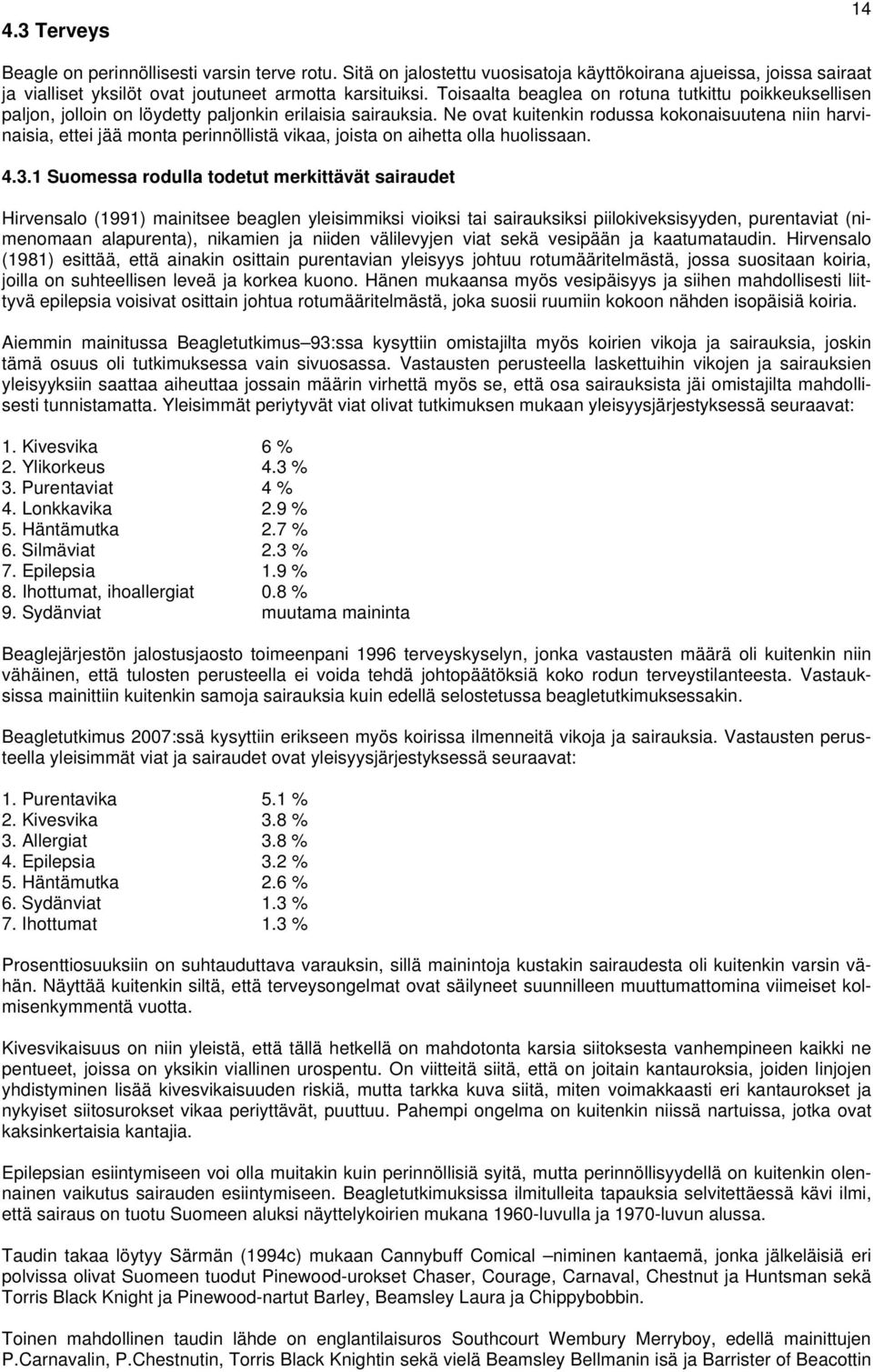 Ne ovat kuitenkin rodussa kokonaisuutena niin harvinaisia, ettei jää monta perinnöllistä vikaa, joista on aihetta olla huolissaan. 4.3.