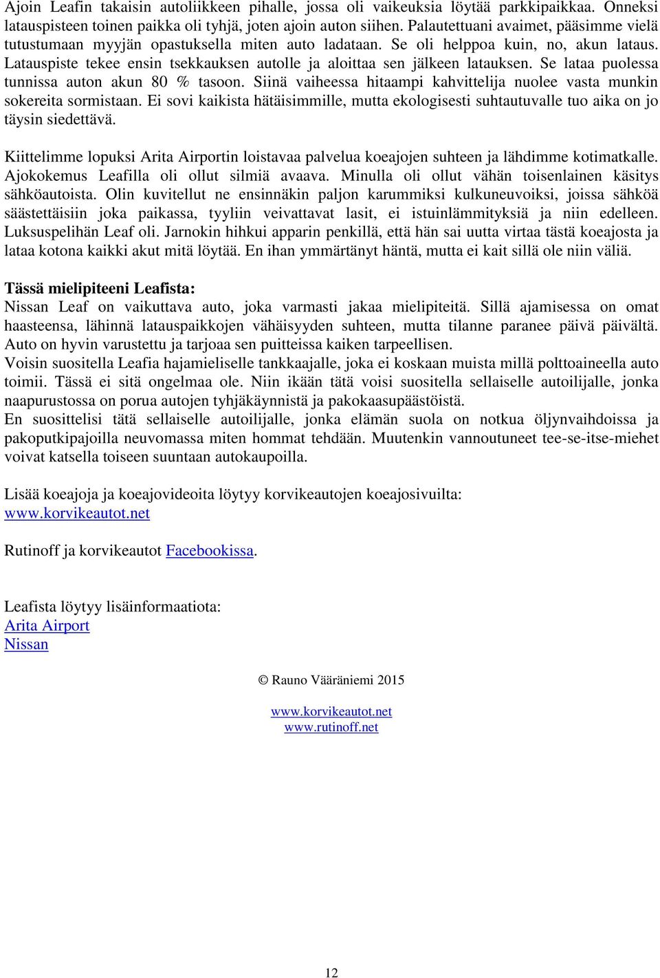 Latauspiste tekee ensin tsekkauksen autolle ja aloittaa sen jälkeen latauksen. Se lataa puolessa tunnissa auton akun 80 % tasoon.