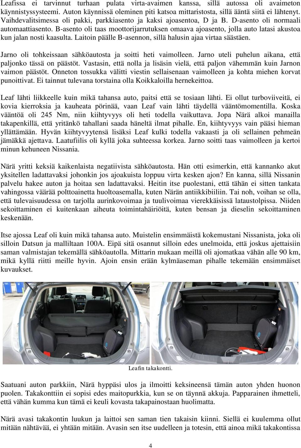 B-asento oli taas moottorijarrutuksen omaava ajoasento, jolla auto latasi akustoa kun jalan nosti kaasulta. Laitoin päälle B-asennon, sillä halusin ajaa virtaa säästäen.