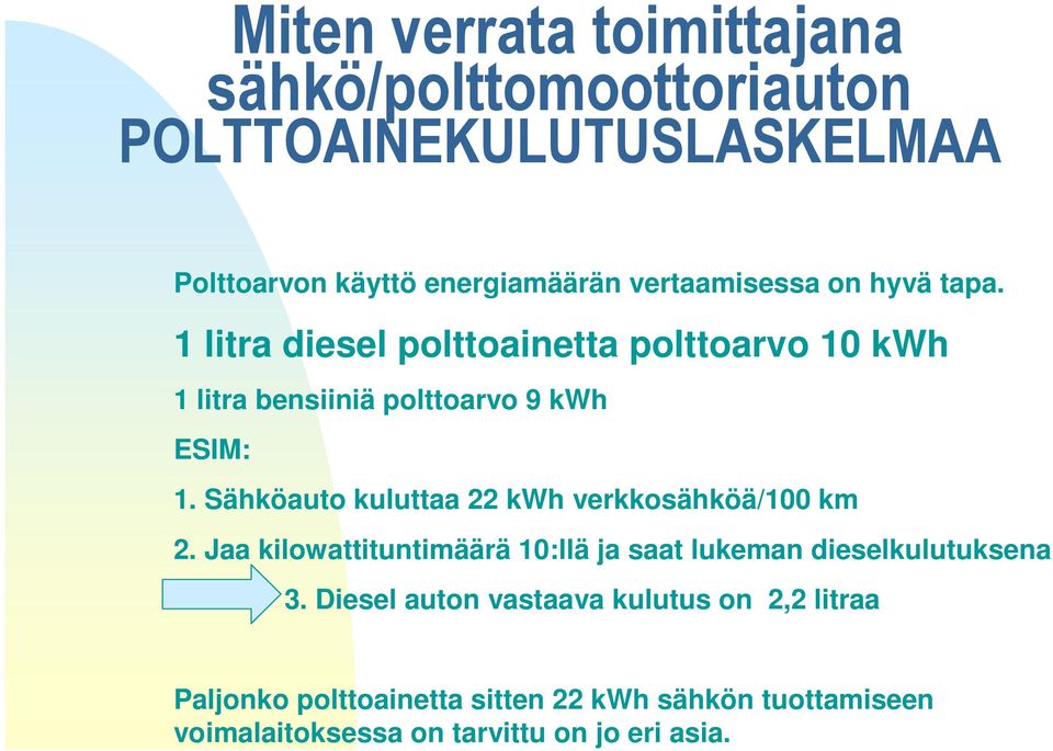 Sähköauto kuluttaa 22 kwh verkkosähköä/100 km 2. Jaa kilowattituntimäärä 10:llä ja saat lukeman dieselkulutuksena 3.