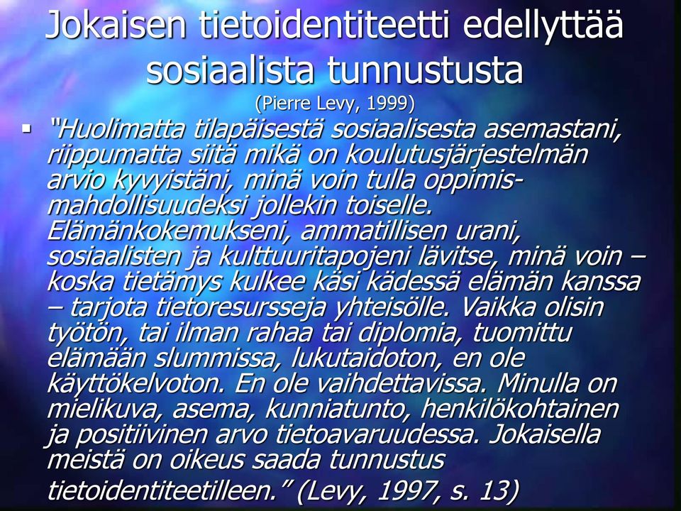 Elämänkokemukseni, ammatillisen urani, sosiaalisten ja kulttuuritapojeni lävitse, minä voin koska tietämys kulkee käsi kädessä elämän kanssa tarjota tietoresursseja yhteisölle.