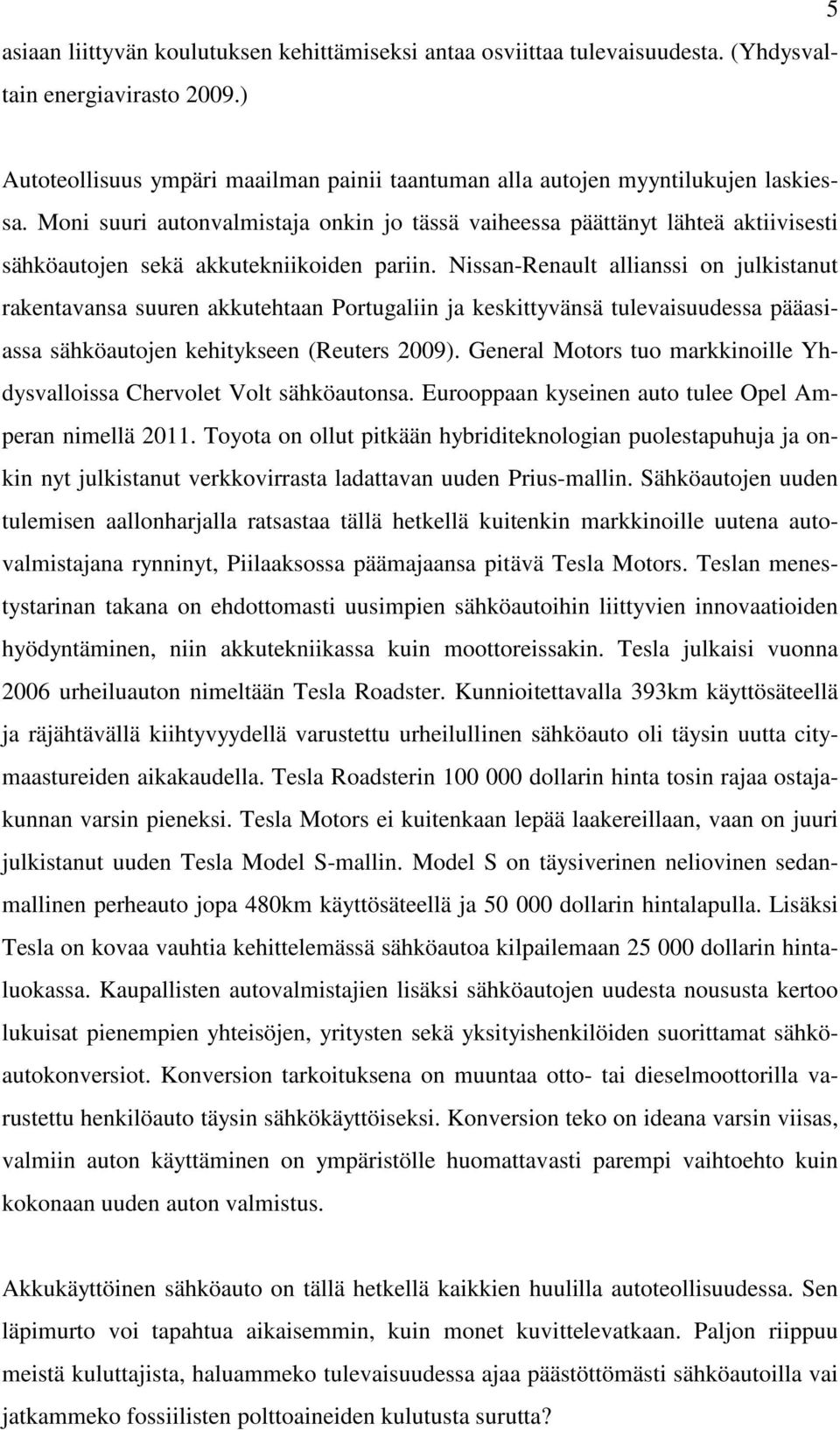 Nissan-Renault allianssi on julkistanut rakentavansa suuren akkutehtaan Portugaliin ja keskittyvänsä tulevaisuudessa pääasiassa sähköautojen kehitykseen (Reuters 2009).