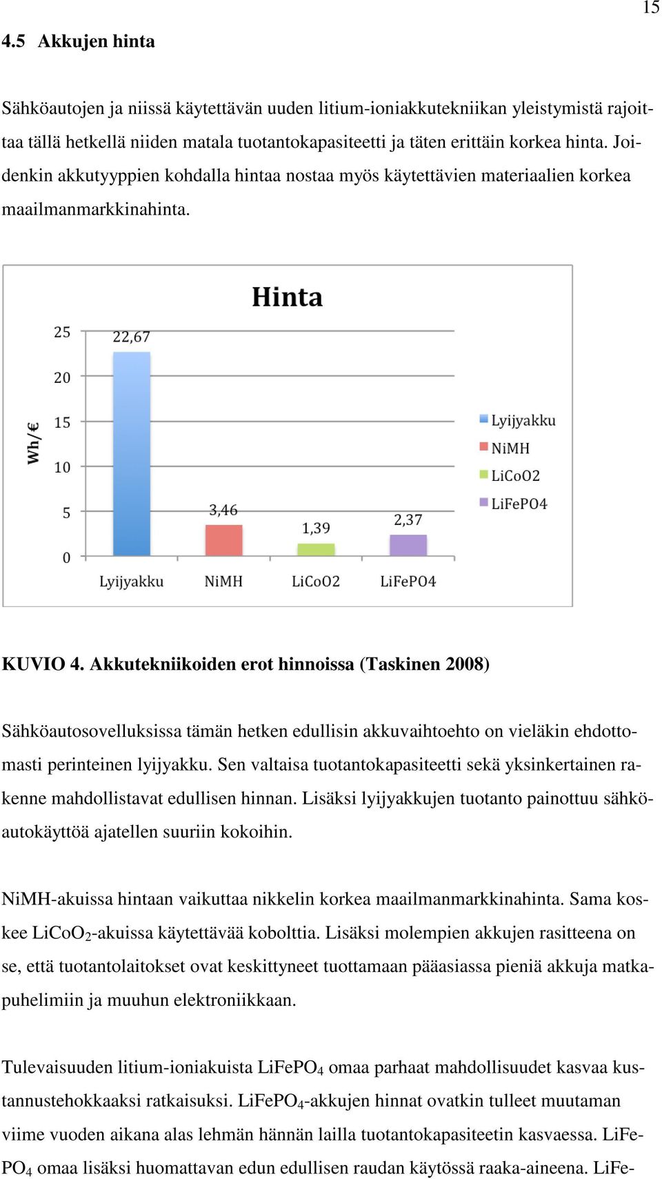 Akkutekniikoiden erot hinnoissa (Taskinen 2008) Sähköautosovelluksissa tämän hetken edullisin akkuvaihtoehto on vieläkin ehdottomasti perinteinen lyijyakku.