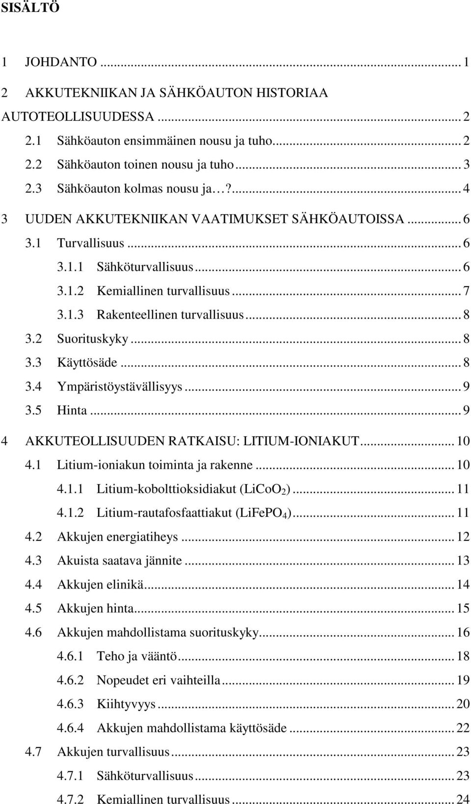 .. 8 3.2 Suorituskyky... 8 3.3 Käyttösäde... 8 3.4 Ympäristöystävällisyys... 9 3.5 Hinta... 9 4 AKKUTEOLLISUUDEN RATKAISU: LITIUM-IONIAKUT... 10 4.1 Litium-ioniakun toiminta ja rakenne... 10 4.1.1 Litium-kobolttioksidiakut (LiCoO 2 ).