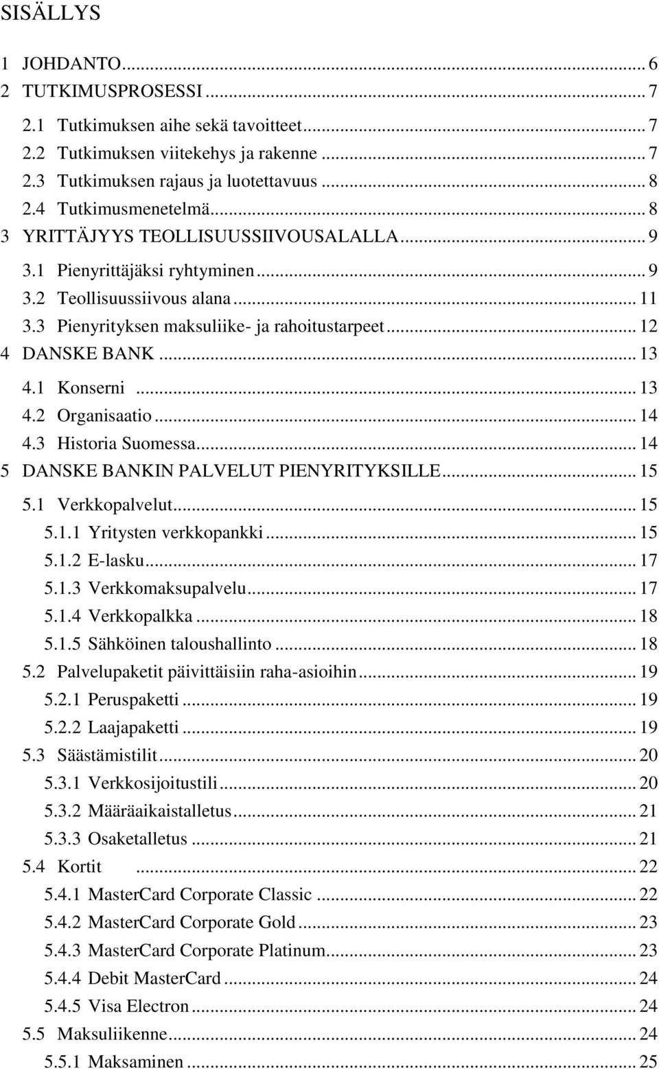 1 Konserni... 13 4.2 Organisaatio... 14 4.3 Historia Suomessa... 14 5 DANSKE BANKIN PALVELUT PIENYRITYKSILLE... 15 5.1 Verkkopalvelut... 15 5.1.1 Yritysten verkkopankki... 15 5.1.2 E-lasku... 17 5.1.3 Verkkomaksupalvelu.