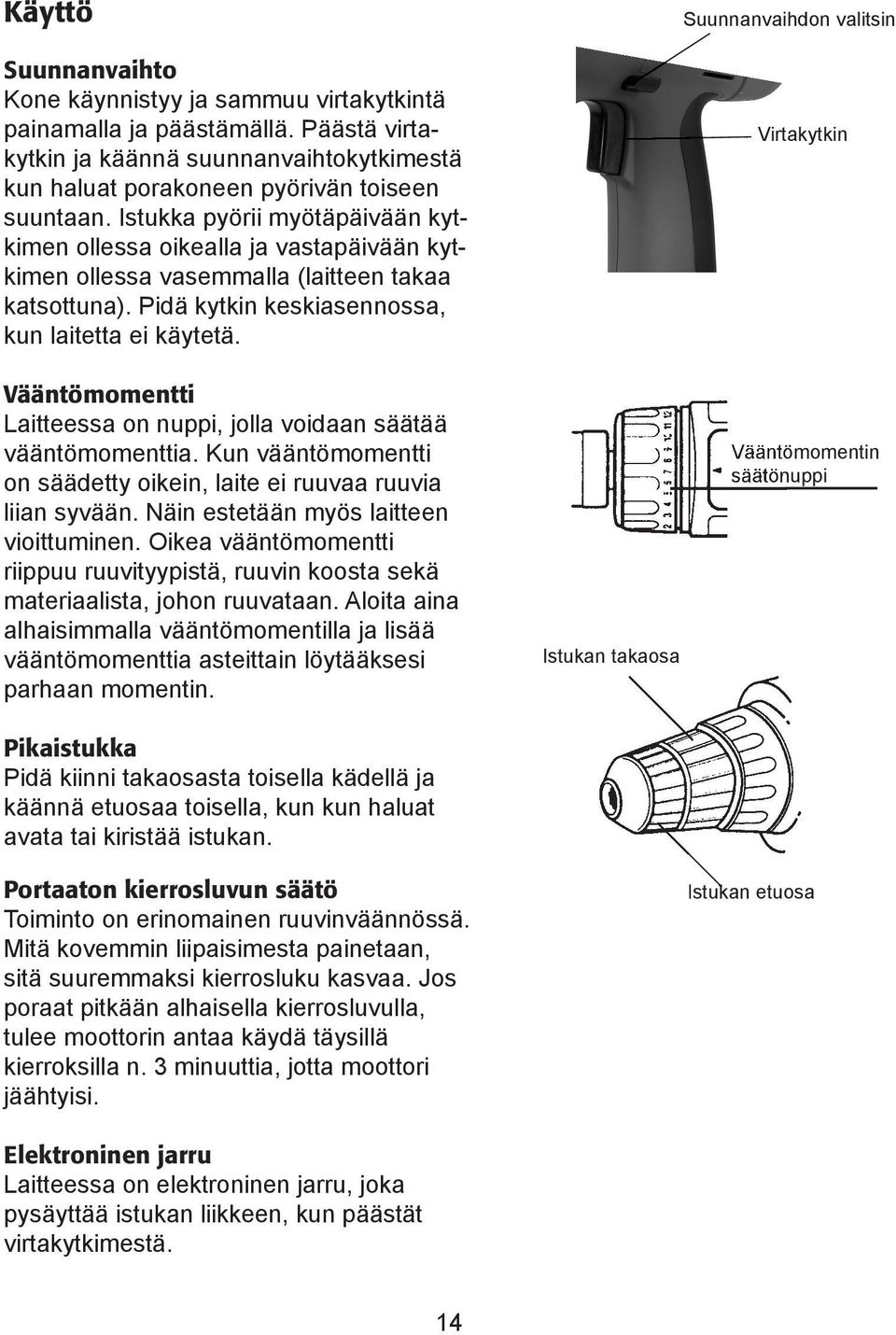 Vääntömomentti Laitteessa on nuppi, jolla voidaan säätää vääntömomenttia. Kun vääntömomentti on säädetty oikein, laite ei ruuvaa ruuvia liian syvään. Näin estetään myös laitteen vioittuminen.