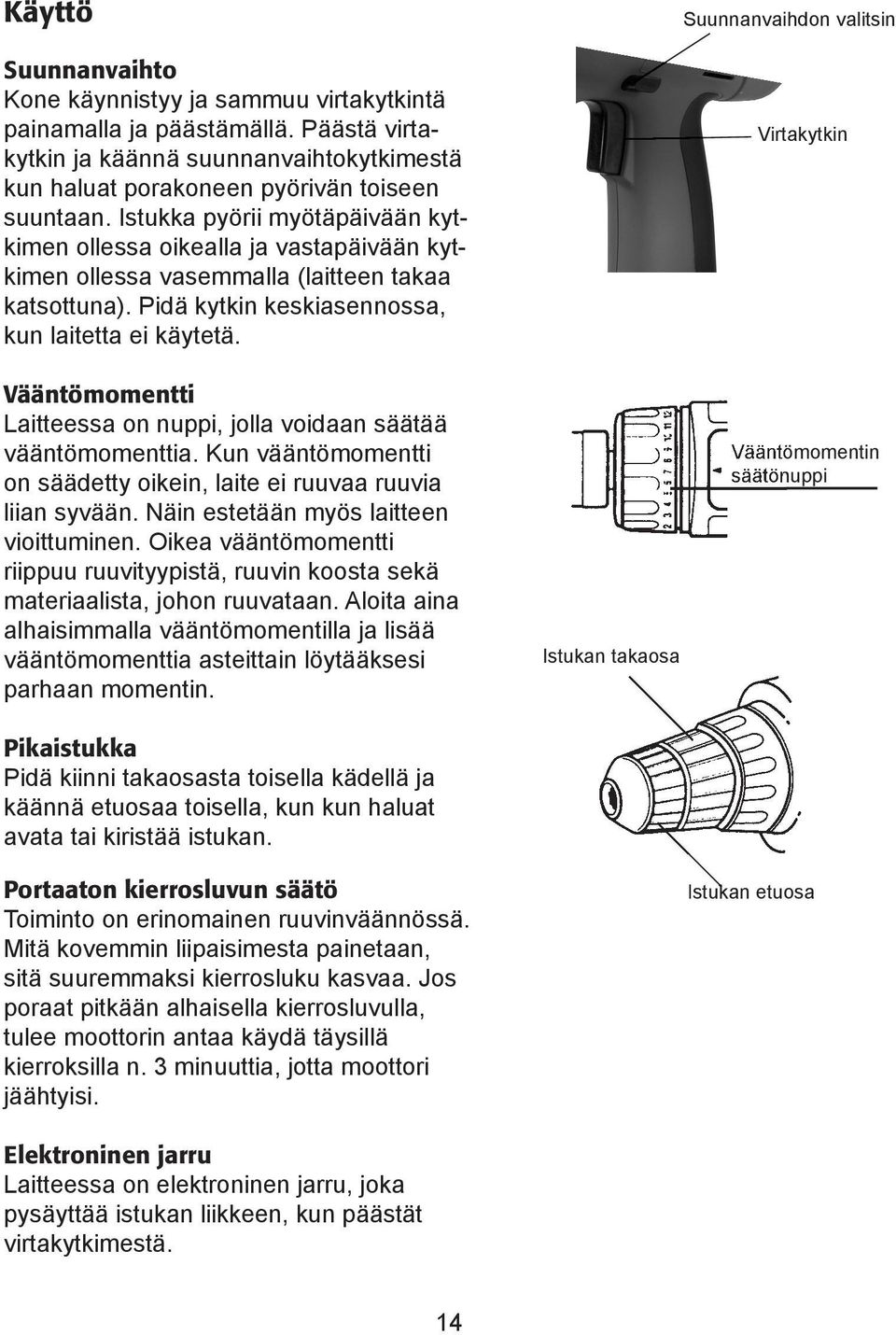 Vääntömomentti Laitteessa on nuppi, jolla voidaan säätää vääntömomenttia. Kun vääntömomentti on säädetty oikein, laite ei ruuvaa ruuvia liian syvään. Näin estetään myös laitteen vioittuminen.