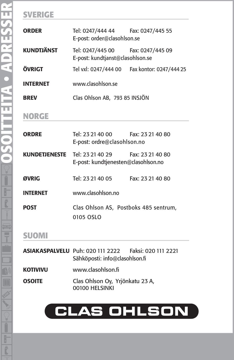 se Clas Ohlson AB, 793 85 INSJÖN ORDRE Tel: 23 21 40 00 Fax: 23 21 40 80 E-post: ordre@clasohlson.no KUNDETJENESTE Tel: 23 21 40 29 Fax: 23 21 40 80 E-post: kundtjenesten@clasohlson.