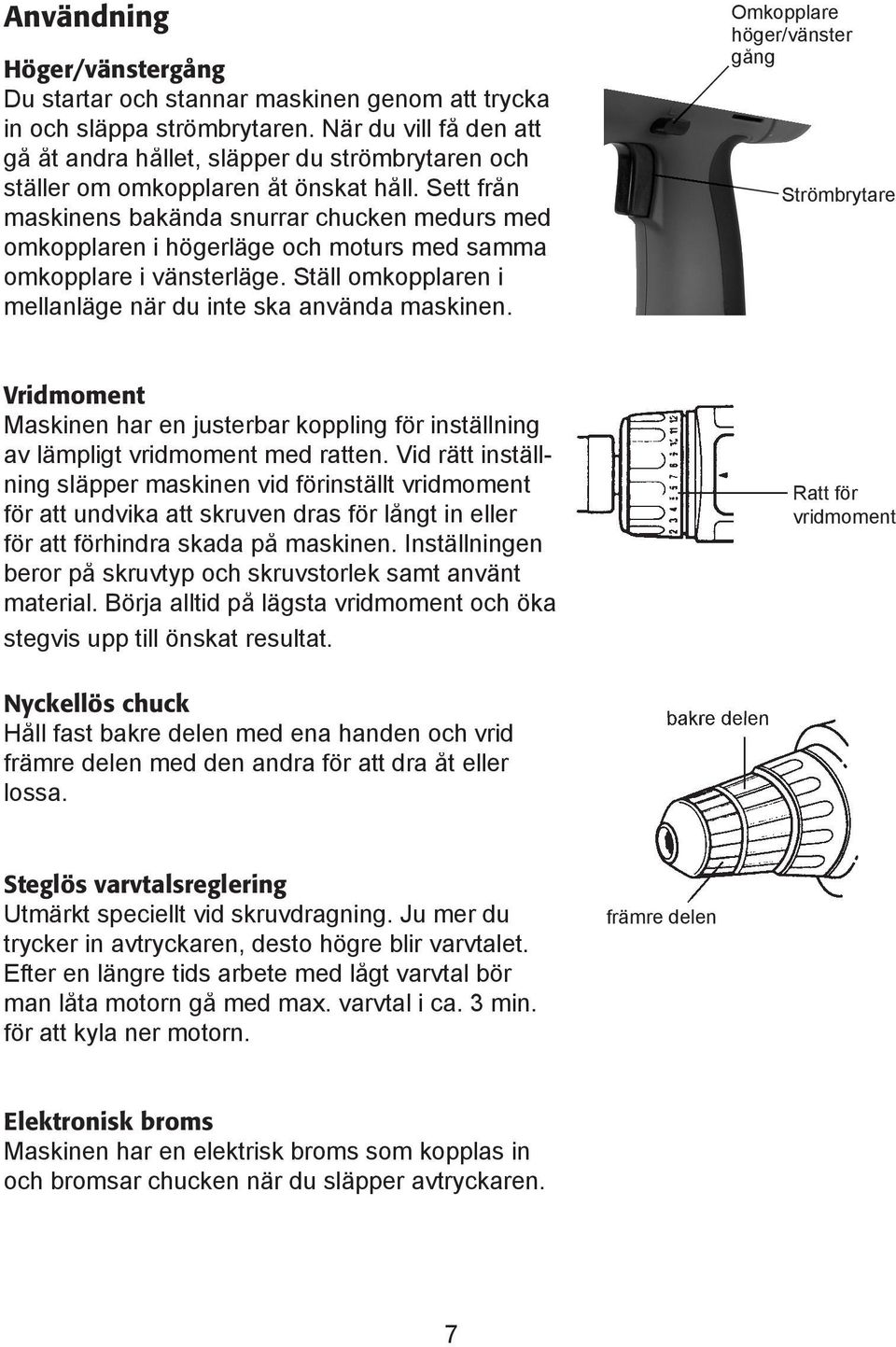 Sett från maskinens bakända snurrar chucken medurs med omkopplaren i högerläge och moturs med samma omkopplare i vänsterläge. Ställ omkopplaren i mellanläge när du inte ska använda maskinen.