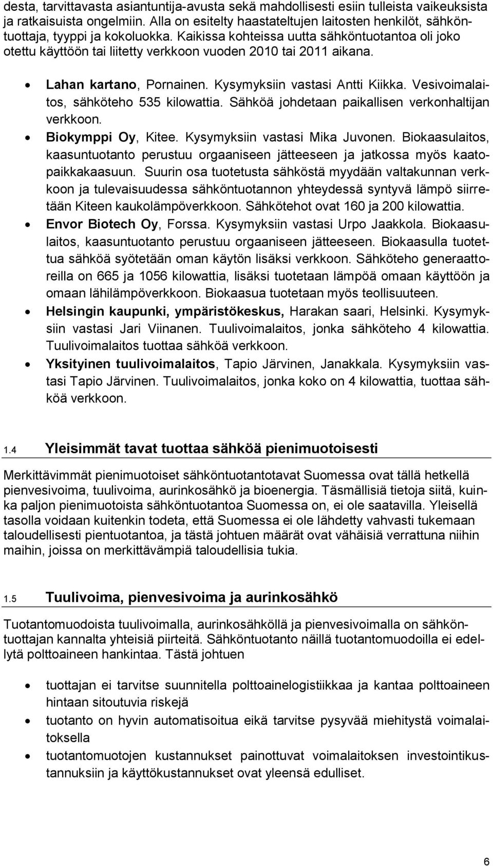 Kaikissa kohteissa uutta sähköntuotantoa oli joko otettu käyttöön tai liitetty verkkoon vuoden 2010 tai 2011 aikana. Lahan kartano, Pornainen. Kysymyksiin vastasi Antti Kiikka.