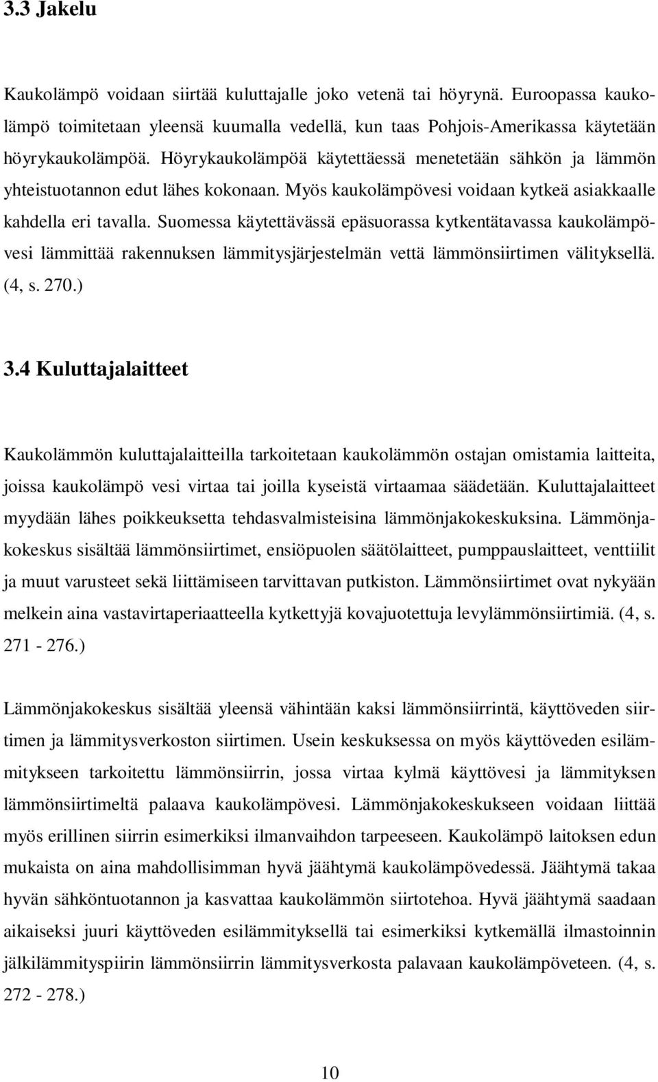 Suomessa käytettävässä epäsuorassa kytkentätavassa kaukolämpövesi lämmittää rakennuksen lämmitysjärjestelmän vettä lämmönsiirtimen välityksellä. (4, s. 270.) 3.