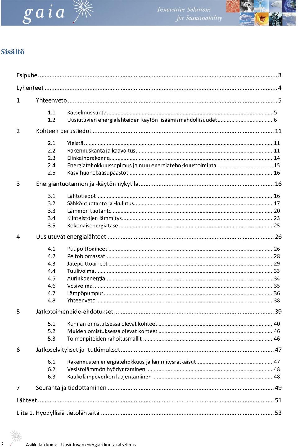 .. 16 3 Energiantuotannon ja -käytön nykytila... 16 3.1 Lähtötiedot... 16 3.2 Sähköntuotanto ja -kulutus... 17 3.3 Lämmön tuotanto... 20 3.4 Kiinteistöjen lämmitys... 23 3.5 Kokonaisenergiatase.