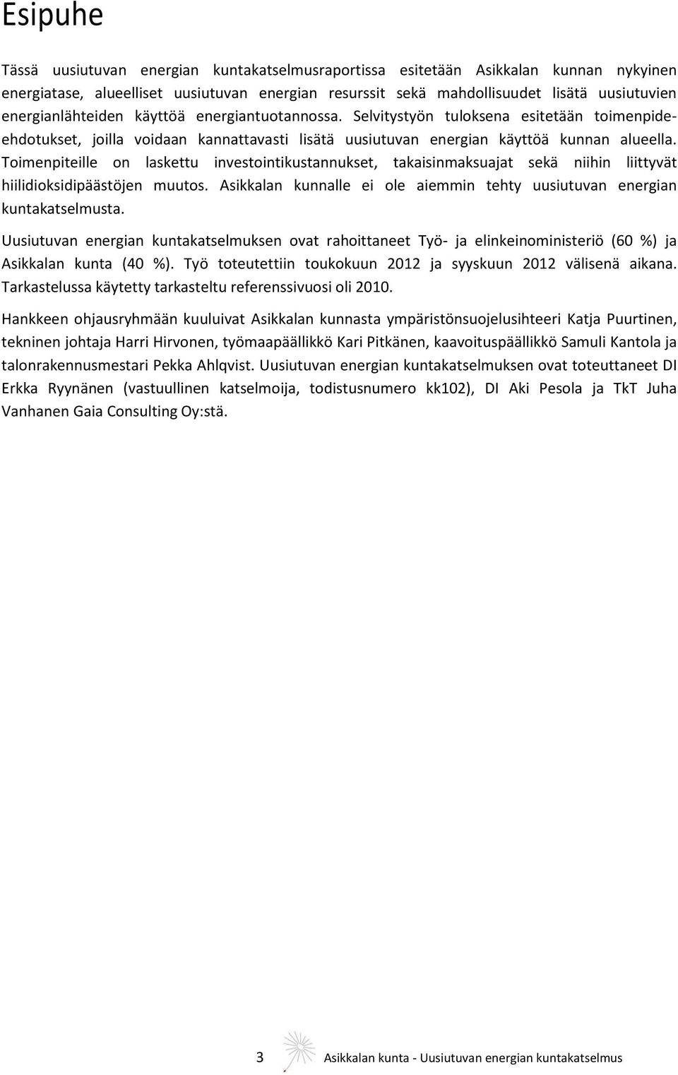 Toimenpiteille on laskettu investointikustannukset, takaisinmaksuajat sekä niihin liittyvät hiilidioksidipäästöjen muutos. Asikkalan kunnalle ei ole aiemmin tehty uusiutuvan energian kuntakatselmusta.