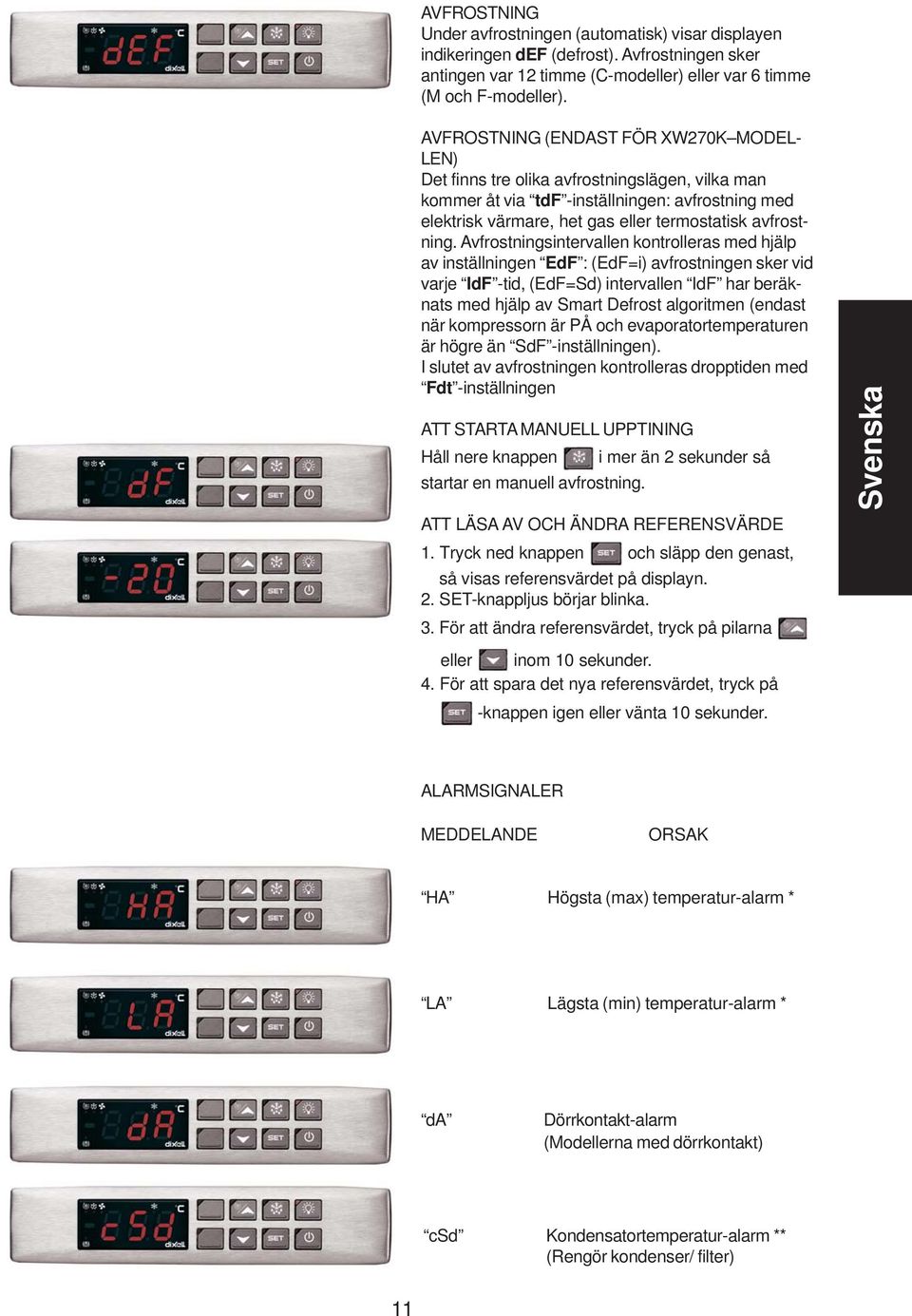 Avfrostningsintervallen kontrolleras med hjälp av inställningen EdF : (EdF=i) avfrostningen sker vid varje IdF -tid, (EdF=Sd) intervallen IdF har beräknats med hjälp av Smart Defrost algoritmen