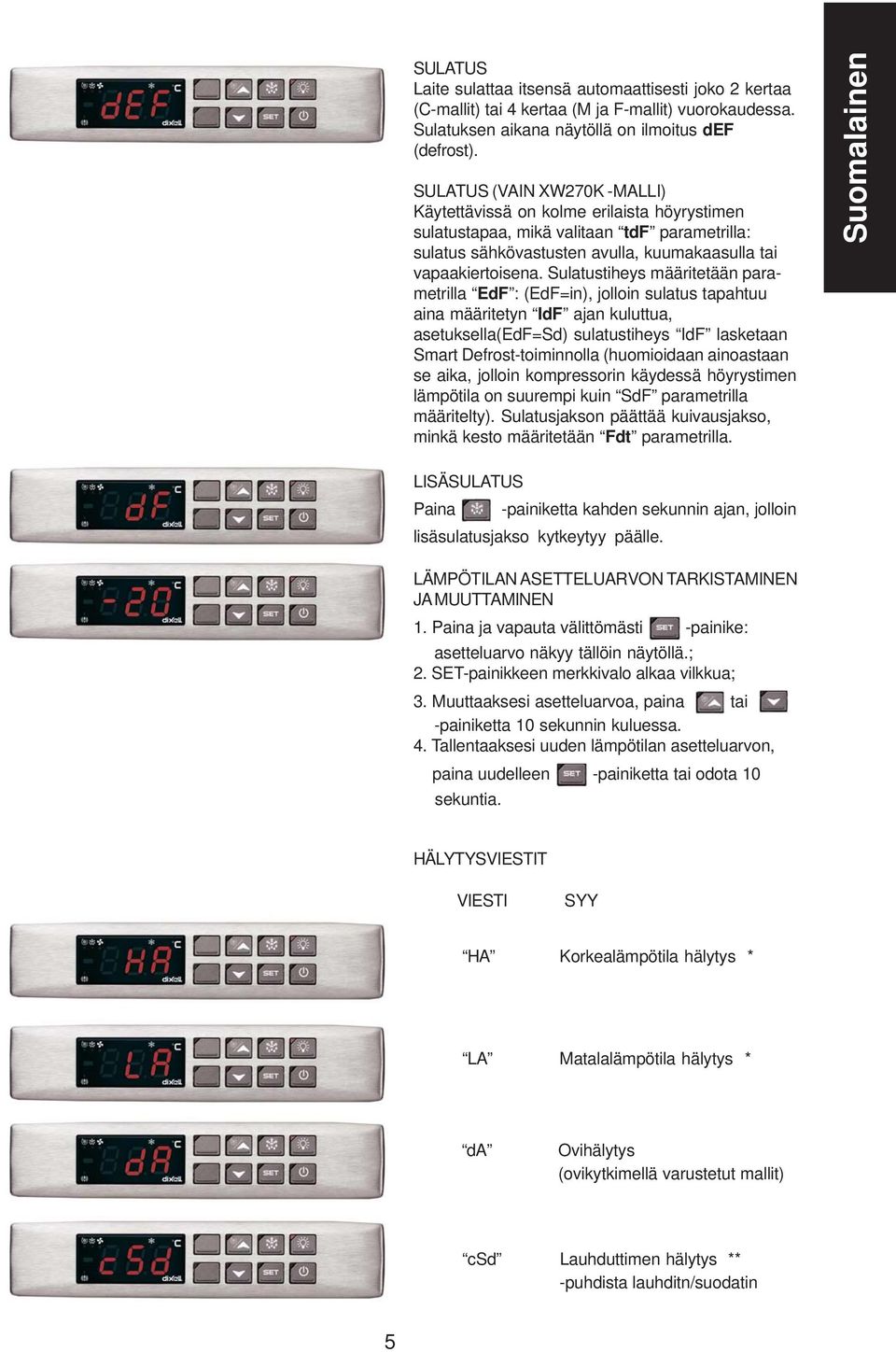 Sulatustiheys määritetään parametrilla EdF : (EdF=in), jolloin sulatus tapahtuu aina määritetyn IdF ajan kuluttua, asetuksella(edf=sd) sulatustiheys IdF lasketaan Smart Defrost-toiminnolla