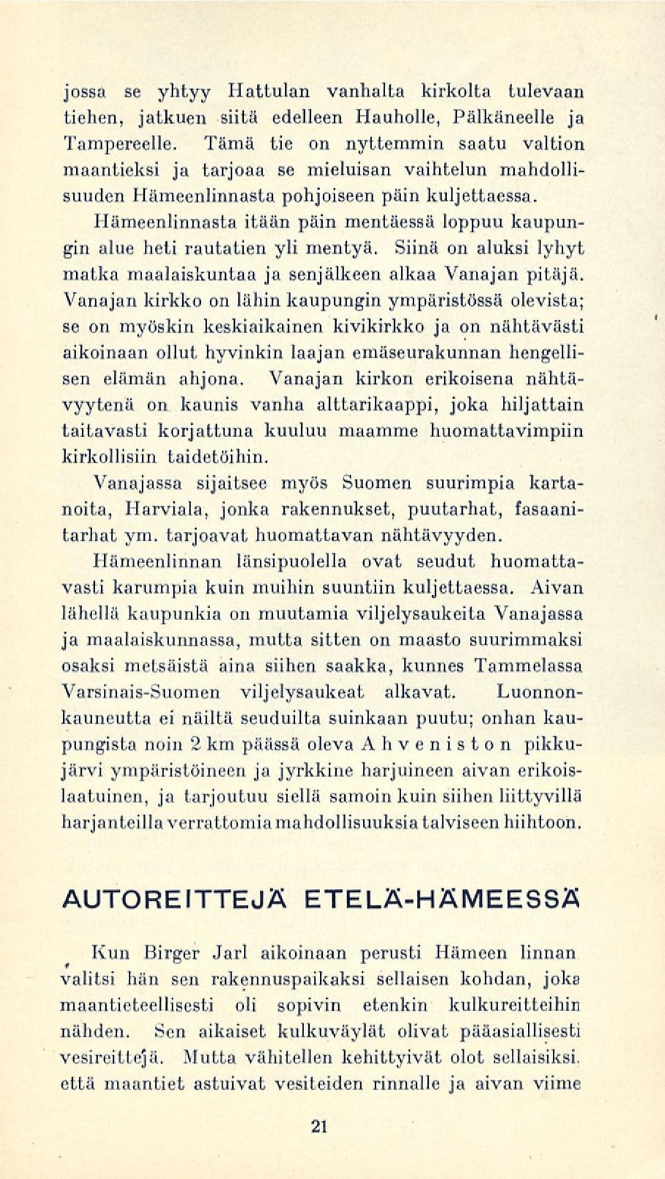 Hämeenlinnasta itään päin mentäessä loppuu kaupungin alue heti rautatien yli mentyä. Siinä on aluksi lyhyt matka maalaiskuntaa ja senjälkeen alkaa Vanajan pitäjä.