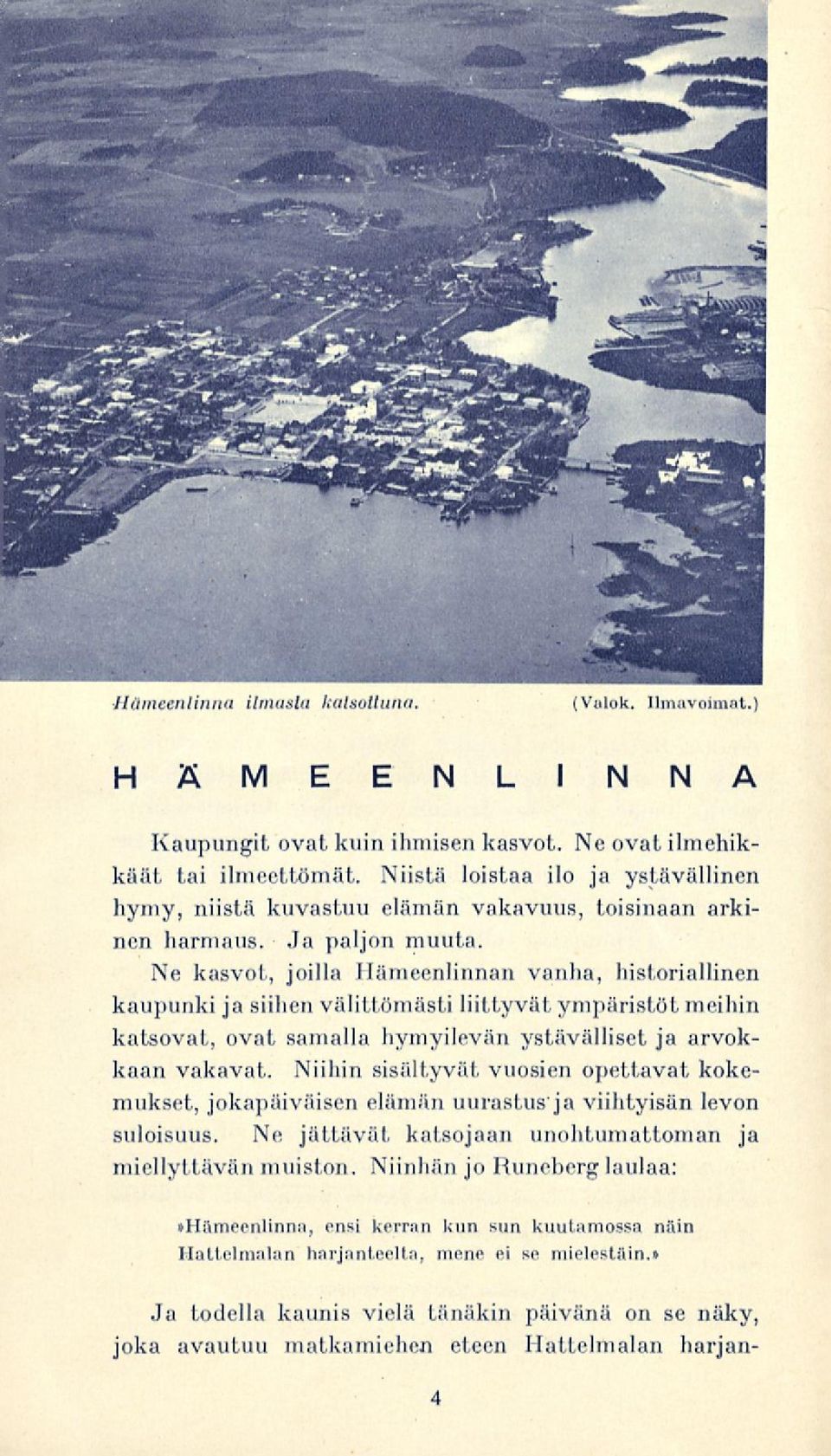 Ne kasvot, joilla Hämeenlinnan vanha, historiallinen kaupunki ja siilien välittömästi liittyvät ympäristöt meihin katsovat, ovat samalla hymyilevän ystävälliset ja arvokkaan vakavat.