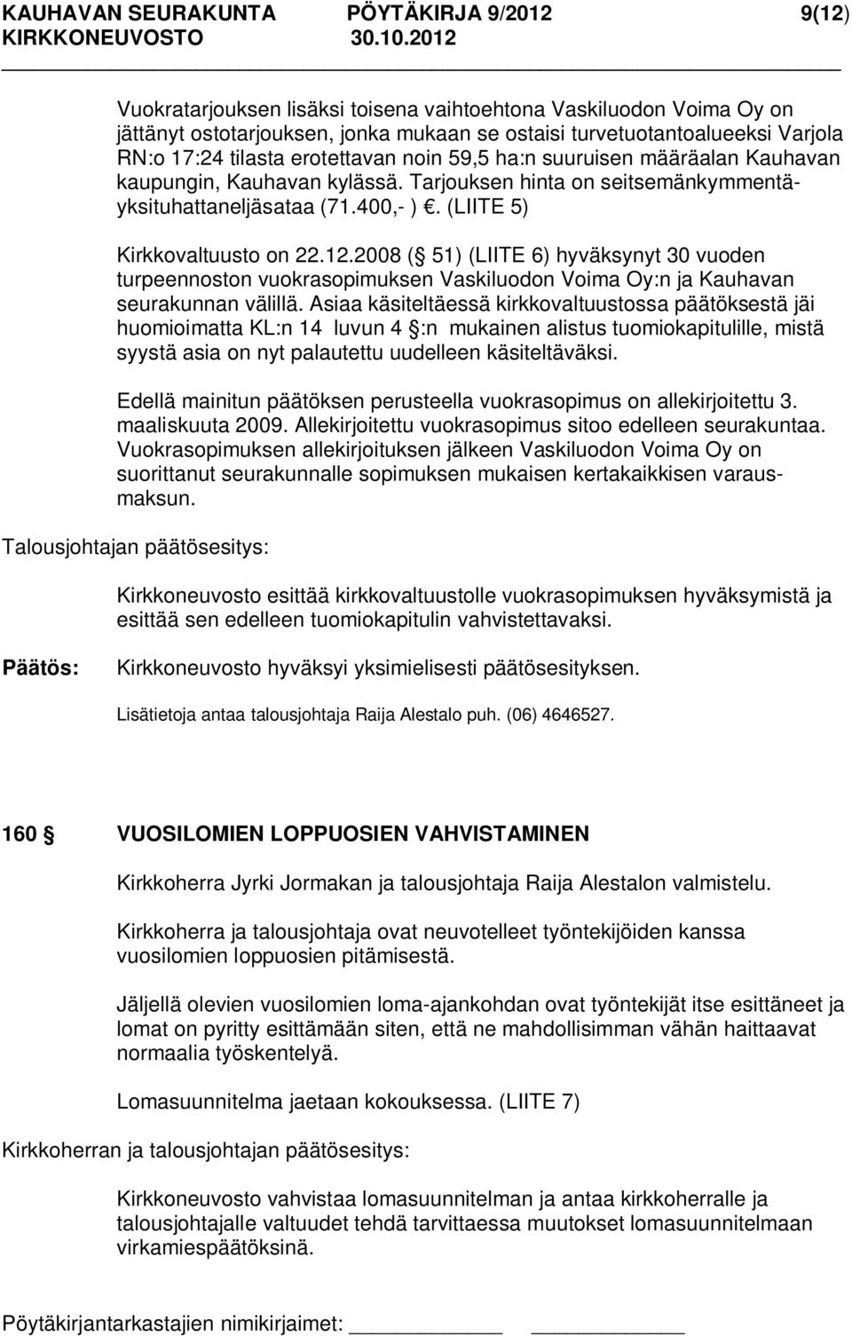 (LIITE 5) Kirkkovaltuusto on 22.12.2008 ( 51) (LIITE 6) hyväksynyt 30 vuoden turpeennoston vuokrasopimuksen Vaskiluodon Voima Oy:n ja Kauhavan seurakunnan välillä.